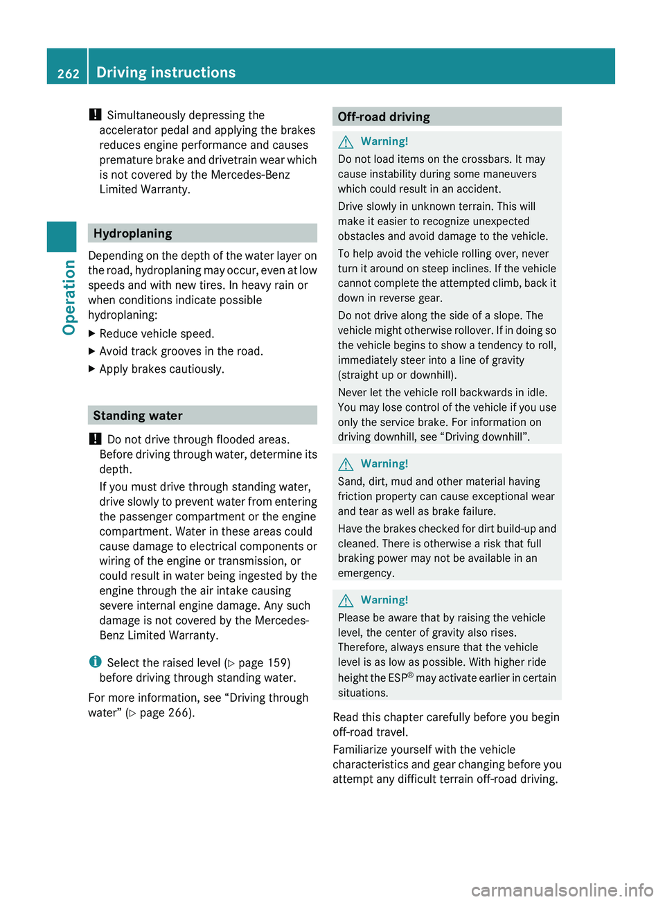 MERCEDES-BENZ GL 2010  Owners Manual ! Simultaneously depressing the
accelerator pedal and applying the brakes
reduces engine performance and causes
premature brake and drivetrain wear which
is not covered by the Mercedes-Benz
Limited Wa