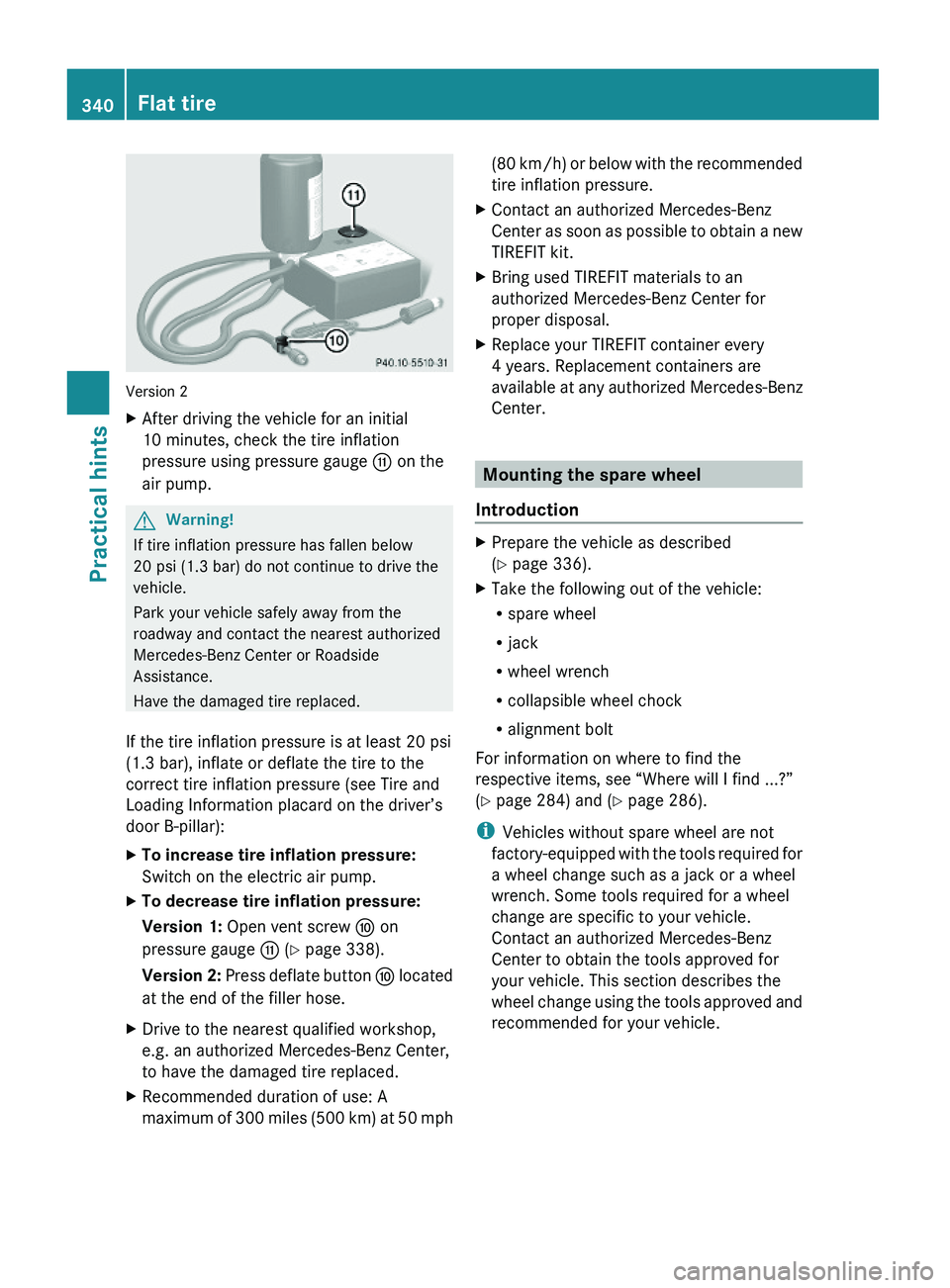 MERCEDES-BENZ GL 2010  Owners Manual Version 2
XAfter driving the vehicle for an initial
10 minutes, check the tire inflation
pressure using pressure gauge G on the
air pump.
GWarning!
If tire inflation pressure has fallen below
20 psi (