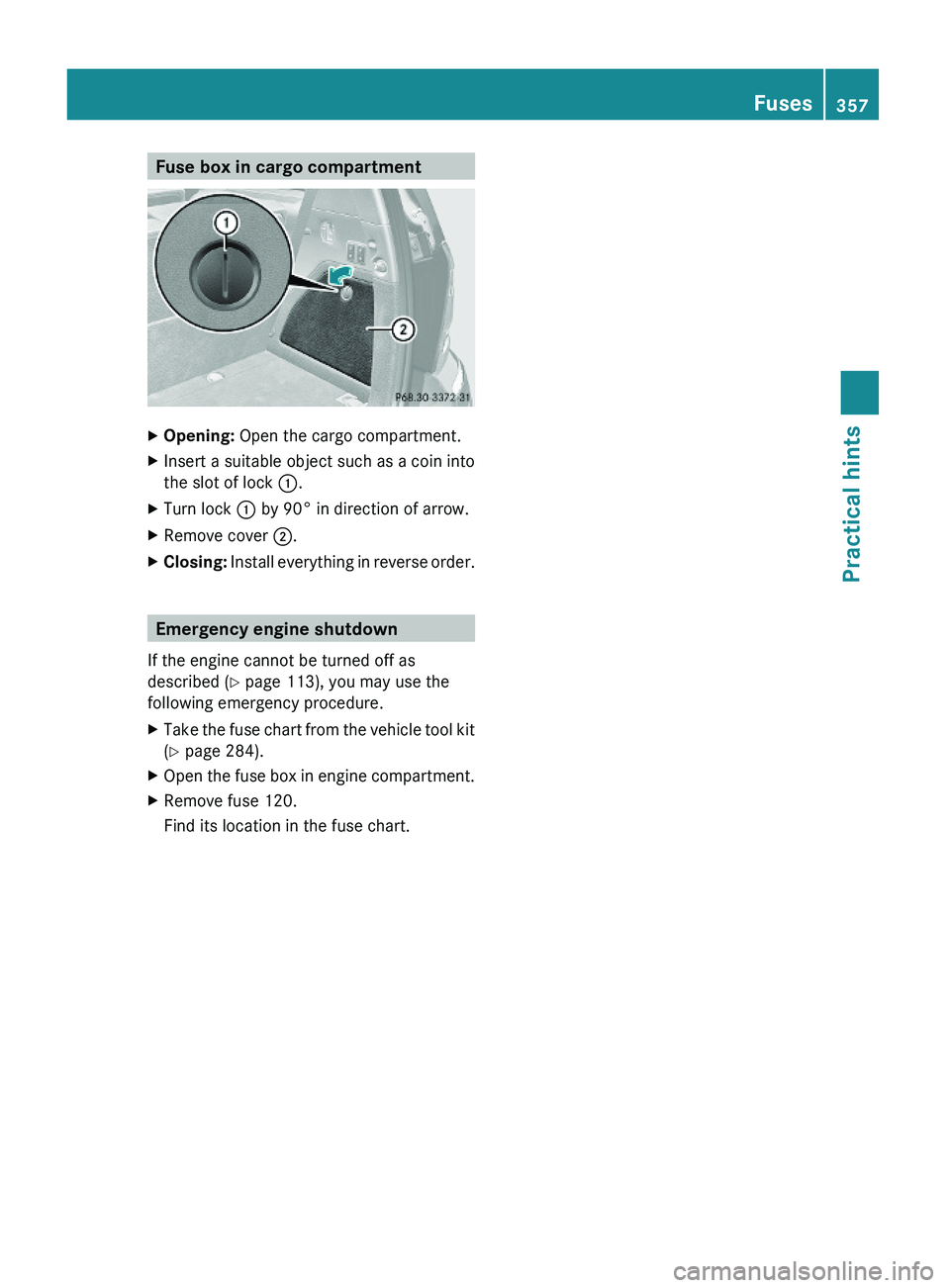 MERCEDES-BENZ GL 2010  Owners Manual Fuse box in cargo compartmentXOpening: Open the cargo compartment.XInsert a suitable object such as a coin into
the slot of lock :.
XTurn lock : by 90° in direction of arrow.XRemove cover ;.XClosing: