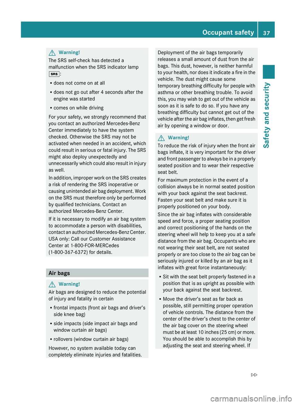 MERCEDES-BENZ GL 2010 Owners Guide GWarning!
The SRS self-check has detected a
malfunction when the SRS indicator lamp
+ :
R does not come on at all
R does not go out after 4 seconds after the
engine was started
R comes on while drivin