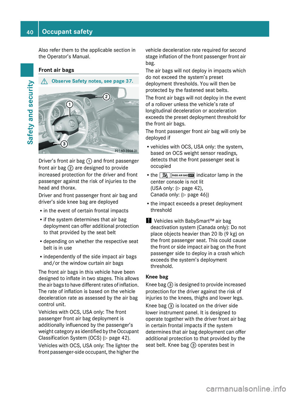 MERCEDES-BENZ GL 2010 Service Manual Also refer them to the applicable section in
the Operator’s Manual.
Front air bags
GObserve Safety notes, see page 37.
Driver’s front air bag : and front passenger
front air bag ; are designed to MERCEDES-BENZ GL 2010 Service Manual Also refer them to the applicable section in
the Operator’s Manual.
Front air bags
GObserve Safety notes, see page 37.
Driver’s front air bag : and front passenger
front air bag ; are designed to