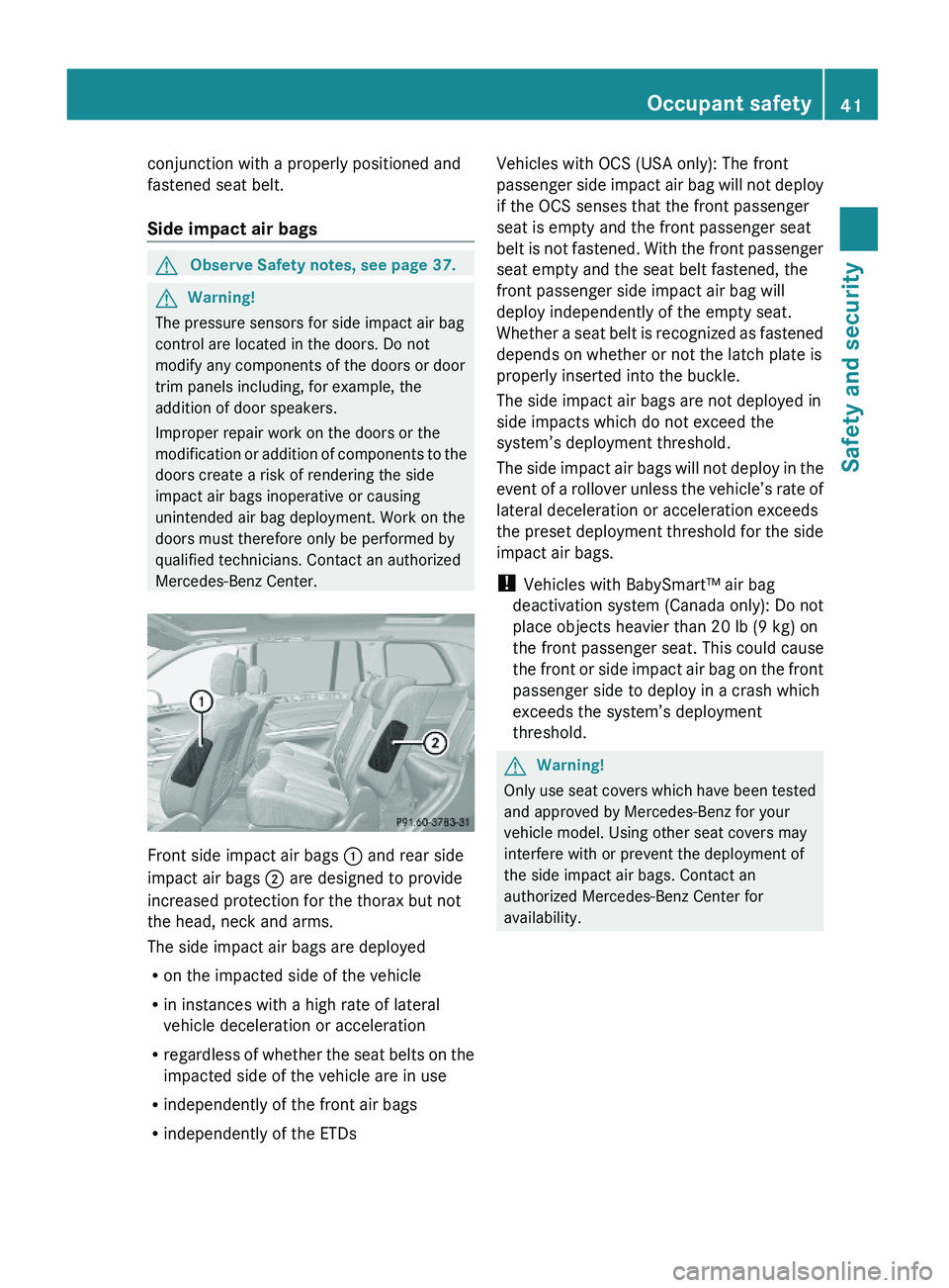 MERCEDES-BENZ GL 2010 Service Manual conjunction with a properly positioned and
fastened seat belt.
Side impact air bags
GObserve Safety notes, see page 37.GWarning!
The pressure sensors for side impact air bag
control are located in th MERCEDES-BENZ GL 2010 Service Manual conjunction with a properly positioned and
fastened seat belt.
Side impact air bags
GObserve Safety notes, see page 37.GWarning!
The pressure sensors for side impact air bag
control are located in th