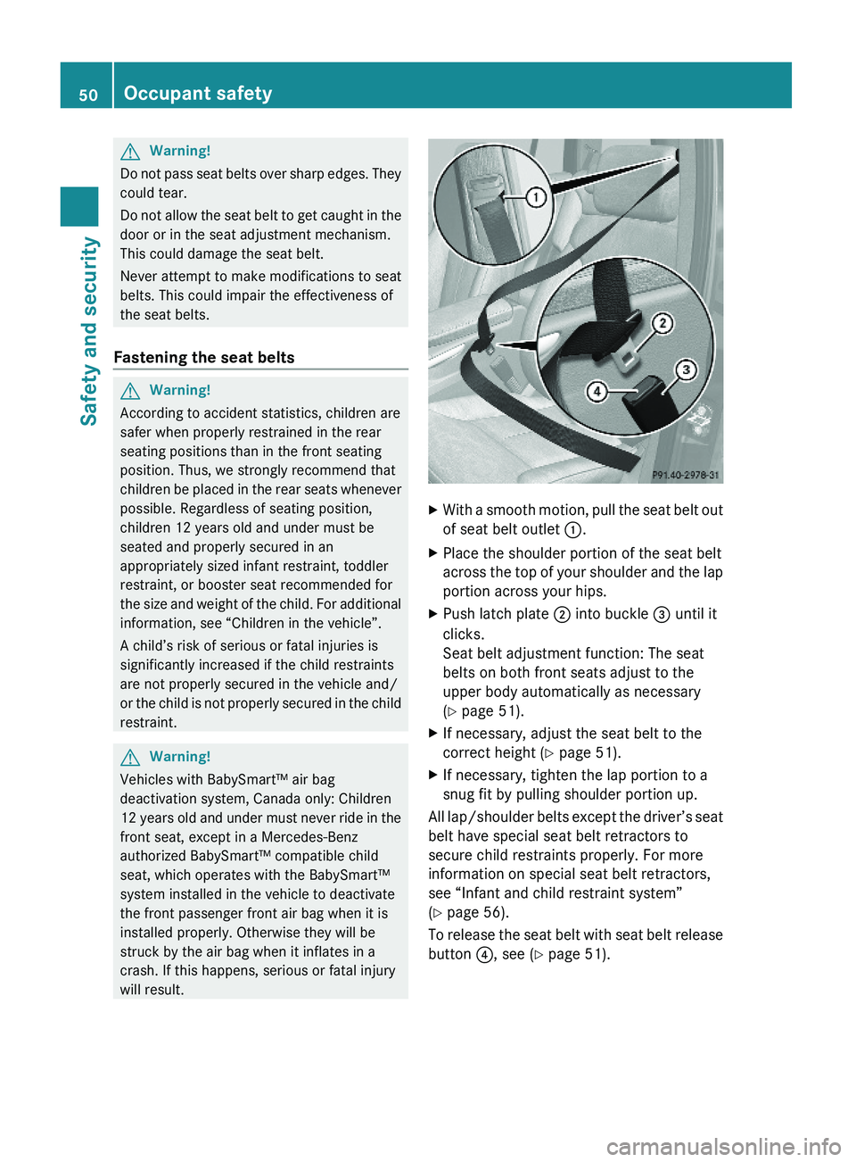 MERCEDES-BENZ GL 2010 Workshop Manual GWarning!
Do not pass seat belts over sharp edges. They
could tear.
Do not allow the seat belt to get caught in the
door or in the seat adjustment mechanism.
This could damage the seat belt.
Never att