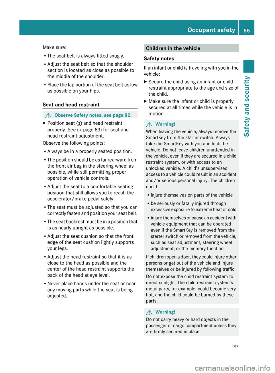 MERCEDES-BENZ GL 2010 Workshop Manual Make sure:
R The seat belt is always fitted snugly.
R Adjust the seat belt so that the shoulder
section is located as close as possible to
the middle of the shoulder.
R Place the lap portion of the se