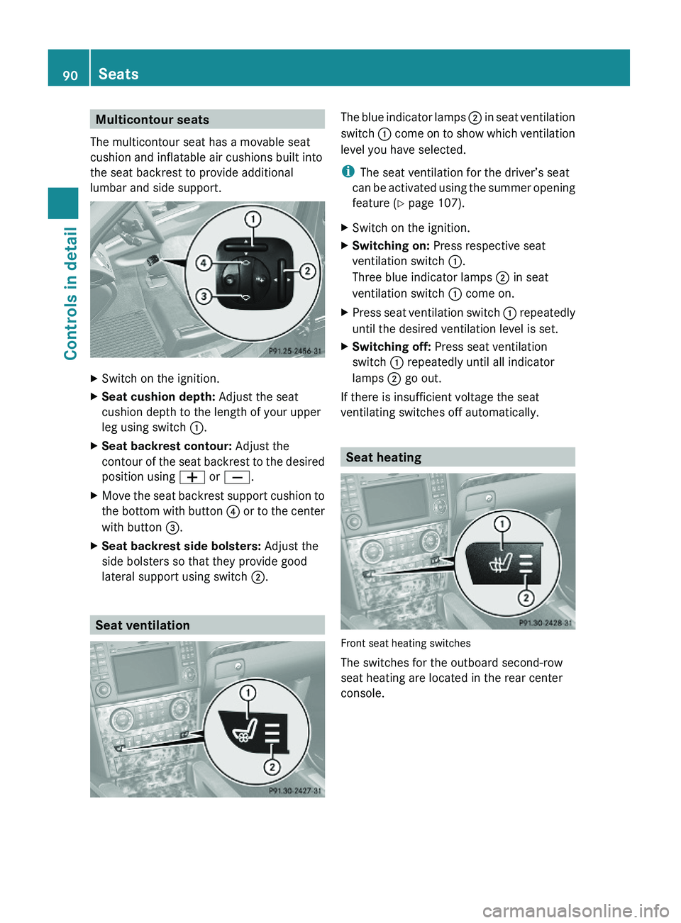 MERCEDES-BENZ GL 2010  Owners Manual Multicontour seats
The multicontour seat has a movable seat
cushion and inflatable air cushions built into
the seat backrest to provide additional
lumbar and side support.
XSwitch on the ignition.XSea