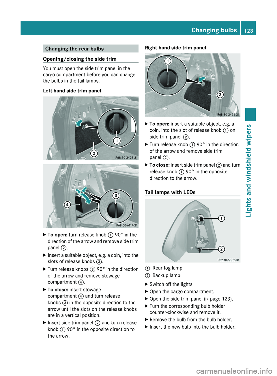 MERCEDES-BENZ GL 2011 Owners Manual Changing the rear bulbs
Opening/closing the side trim
You must open the side trim panel in the
cargo compartment before you can change
the bulbs in the tail lamps.
Left-hand side trim panel
XTo open: MERCEDES-BENZ GL 2011 Owners Manual Changing the rear bulbs
Opening/closing the side trim
You must open the side trim panel in the
cargo compartment before you can change
the bulbs in the tail lamps.
Left-hand side trim panel
XTo open:
