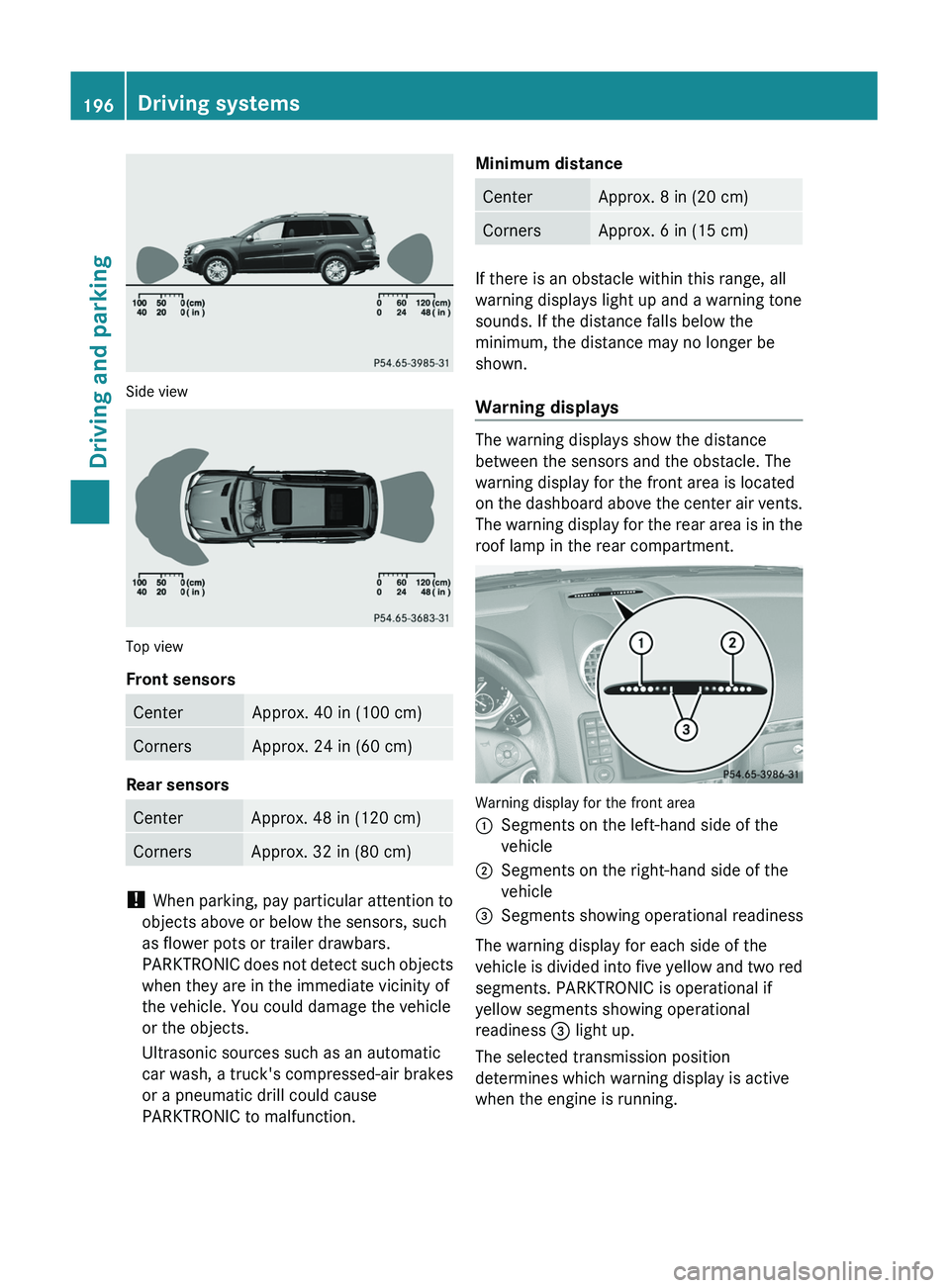 MERCEDES-BENZ GL 2011 Owners Manual Side view
Top view
Front sensors
CenterApprox. 40 in (100 cm)CornersApprox. 24 in (60 cm)
Rear sensors
CenterApprox. 48 in (120 cm)CornersApprox. 32 in (80 cm)
! When parking, pay particular attentio MERCEDES-BENZ GL 2011 Owners Manual Side view
Top view
Front sensors
CenterApprox. 40 in (100 cm)CornersApprox. 24 in (60 cm)
Rear sensors
CenterApprox. 48 in (120 cm)CornersApprox. 32 in (80 cm)
! When parking, pay particular attentio