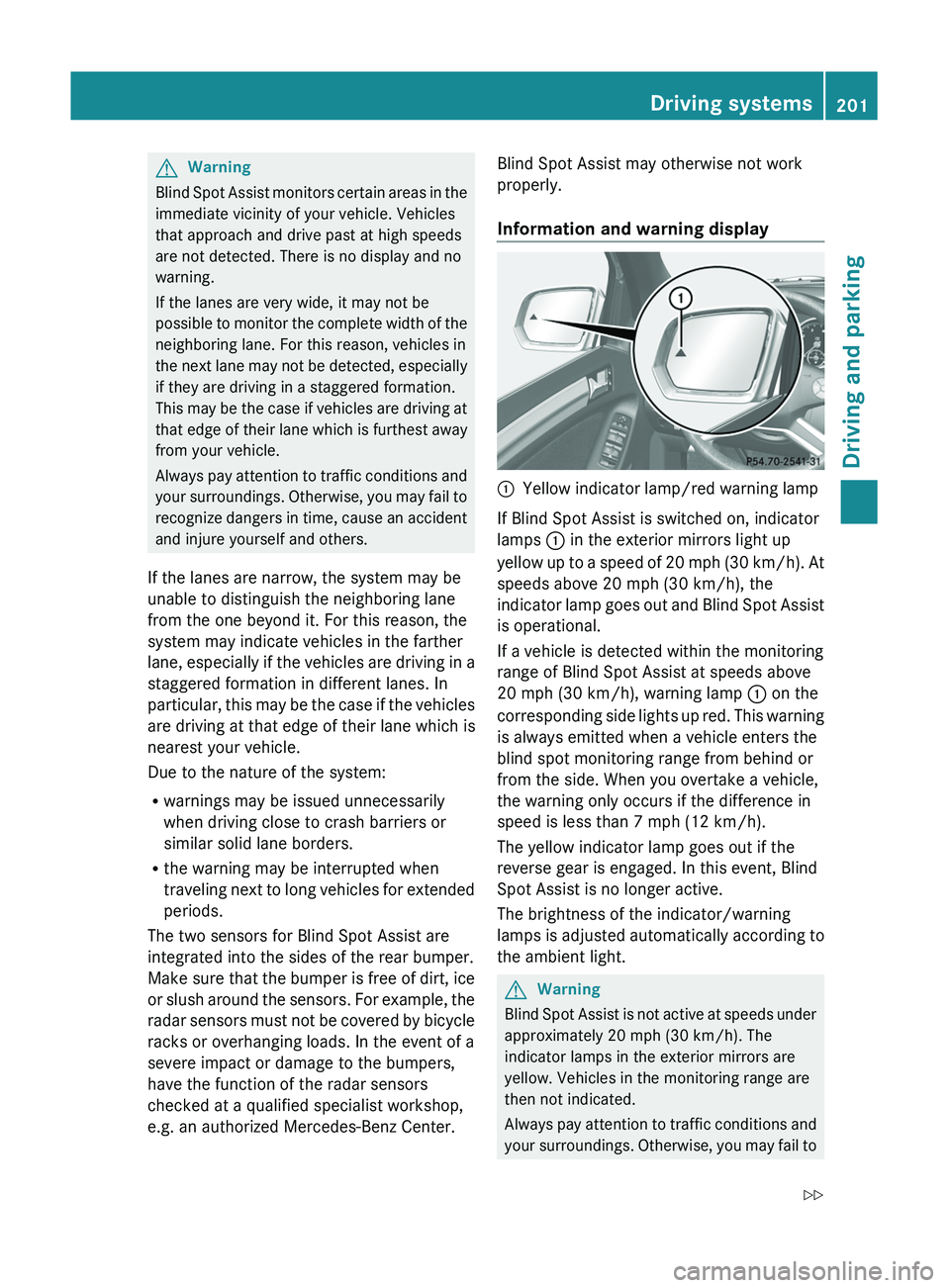 MERCEDES-BENZ GL 2011  Owners Manual GWarning
Blind Spot Assist monitors certain areas in the
immediate vicinity of your vehicle. Vehicles
that approach and drive past at high speeds
are not detected. There is no display and no
warning.

