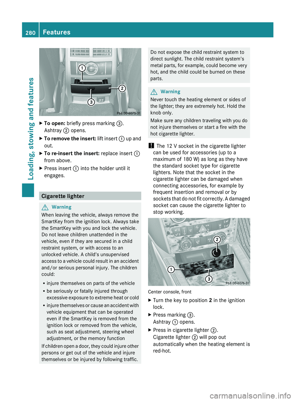 MERCEDES-BENZ GL 2011 Owners Manual XTo open: briefly press marking =.
Ashtray ; opens.XTo remove the insert: lift insert : up and
out.XTo re-insert the insert: replace insert :
from above.XPress insert : into the holder until it
e MERCEDES-BENZ GL 2011 Owners Manual XTo open: briefly press marking =.
Ashtray ; opens.XTo remove the insert: lift insert : up and
out.XTo re-insert the insert: replace insert :
from above.XPress insert : into the holder until it
e