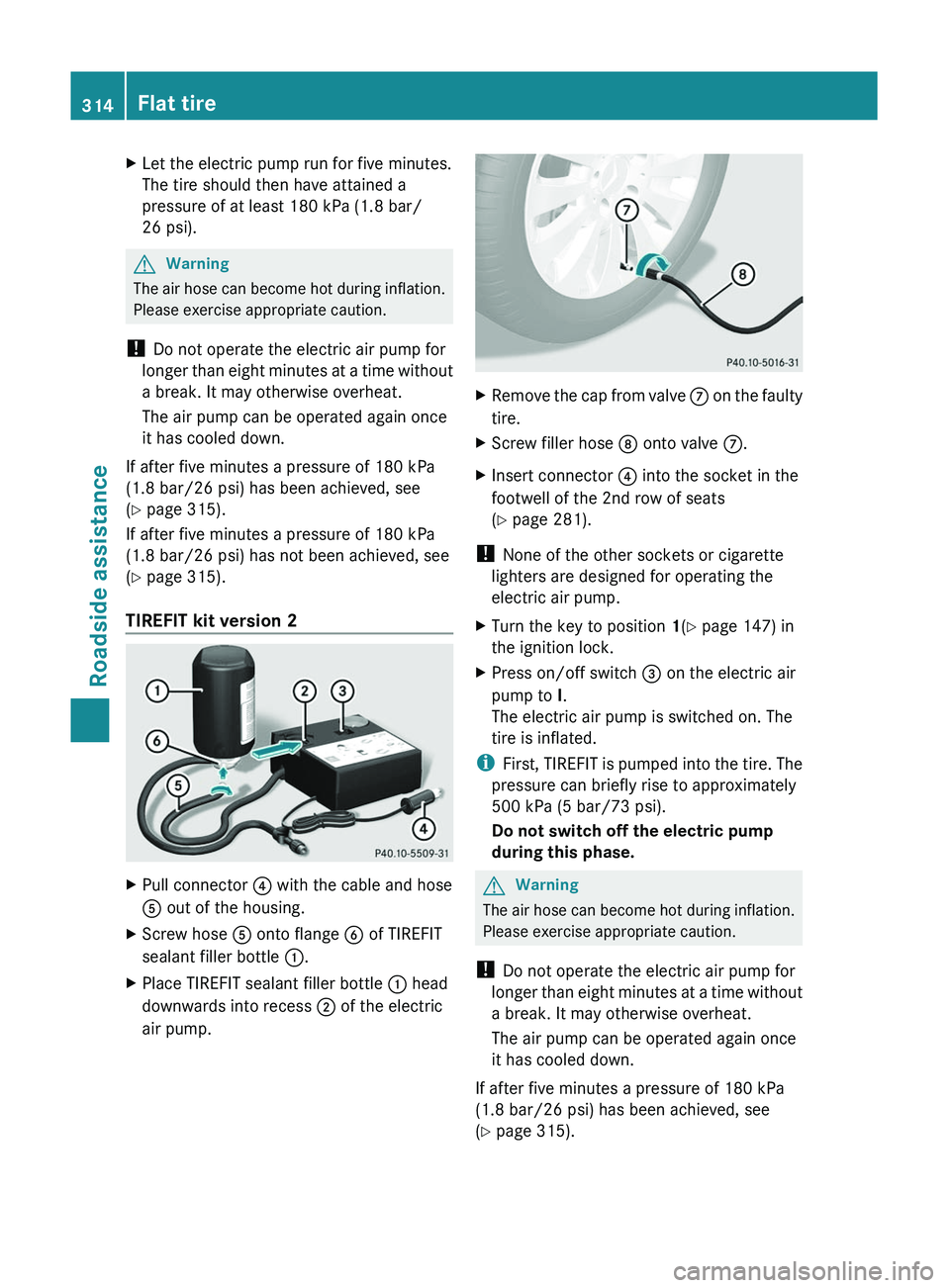 MERCEDES-BENZ GL 2011 Owners Manual XLet the electric pump run for five minutes.
The tire should then have attained a
pressure of at least 180 kPa (1.8 bar/
26 psi).
GWarning
The air hose can become hot during inflation.
Please exercise MERCEDES-BENZ GL 2011 Owners Manual XLet the electric pump run for five minutes.
The tire should then have attained a
pressure of at least 180 kPa (1.8 bar/
26 psi).
GWarning
The air hose can become hot during inflation.
Please exercise
