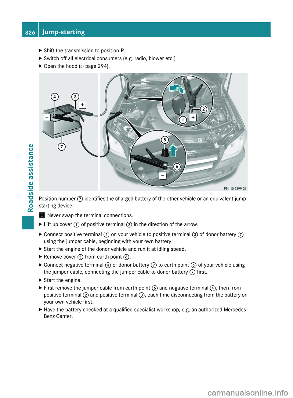MERCEDES-BENZ GL 2011 Owners Manual XShift the transmission to position P.XSwitch off all electrical consumers (e.g. radio, blower etc.).XOpen the hood ( Y page 294).
Position number C identifies the charged battery of the other vehicl MERCEDES-BENZ GL 2011 Owners Manual XShift the transmission to position P.XSwitch off all electrical consumers (e.g. radio, blower etc.).XOpen the hood ( Y page 294).
Position number C identifies the charged battery of the other vehicl