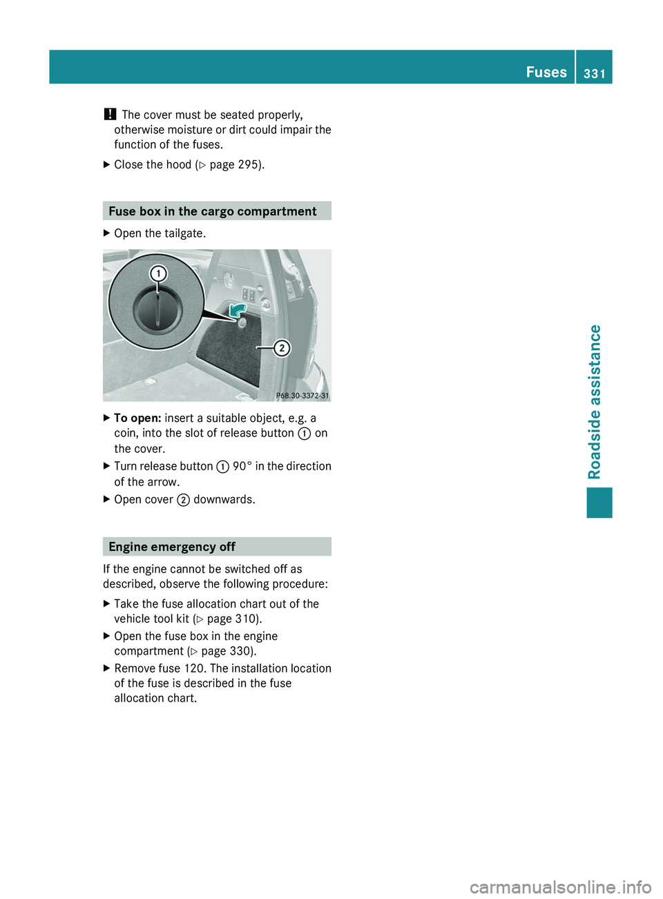 MERCEDES-BENZ GL 2011 Owners Manual ! The cover must be seated properly,
otherwise moisture or dirt could impair the
function of the fuses.XClose the hood ( Y page 295).
Fuse box in the cargo compartment
XOpen the tailgate.XTo open: in MERCEDES-BENZ GL 2011 Owners Manual ! The cover must be seated properly,
otherwise moisture or dirt could impair the
function of the fuses.XClose the hood ( Y page 295).
Fuse box in the cargo compartment
XOpen the tailgate.XTo open: in