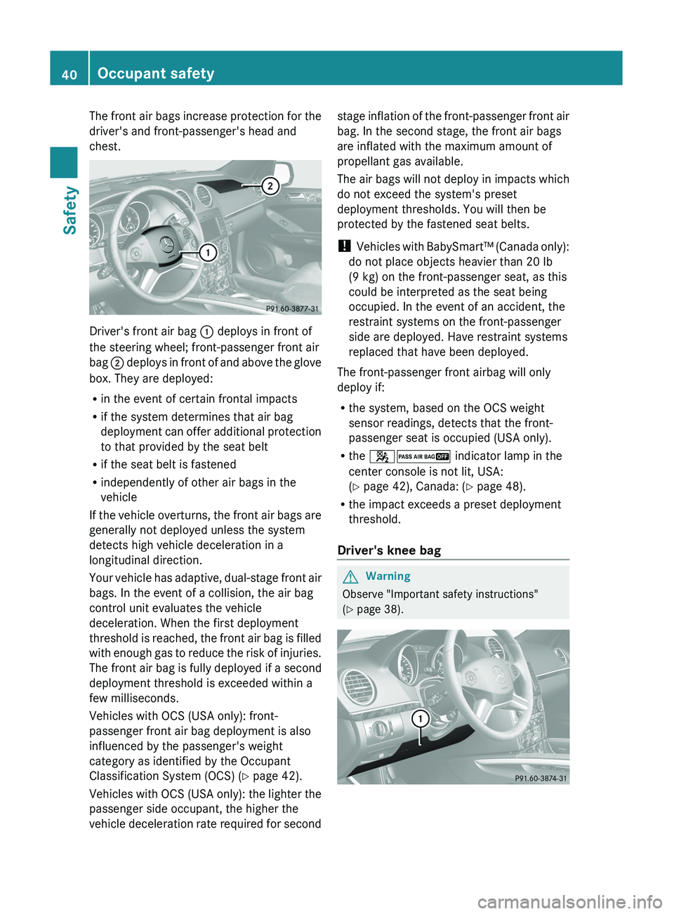 MERCEDES-BENZ GL 2011 Service Manual The front air bags increase protection for the
driver's and front-passenger's head and
chest.
Driver's front air bag  : deploys in front of
the steering wheel; front-passenger front air
ba
