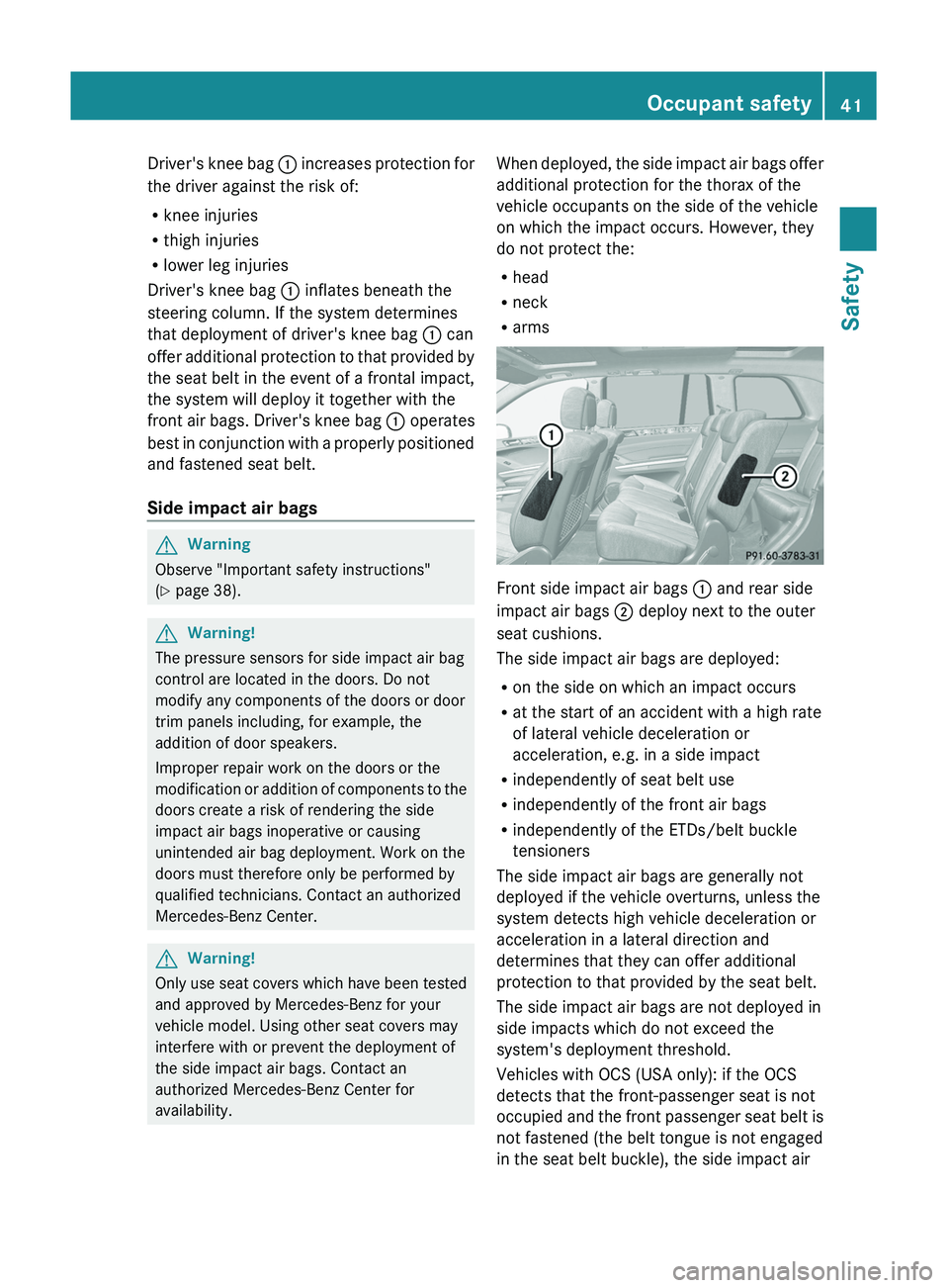 MERCEDES-BENZ GL 2011 Service Manual Driver's knee bag : increases protection for
the driver against the risk of:
R knee injuries
R thigh injuries
R lower leg injuries
Driver's knee bag  : inflates beneath the
steering column. If