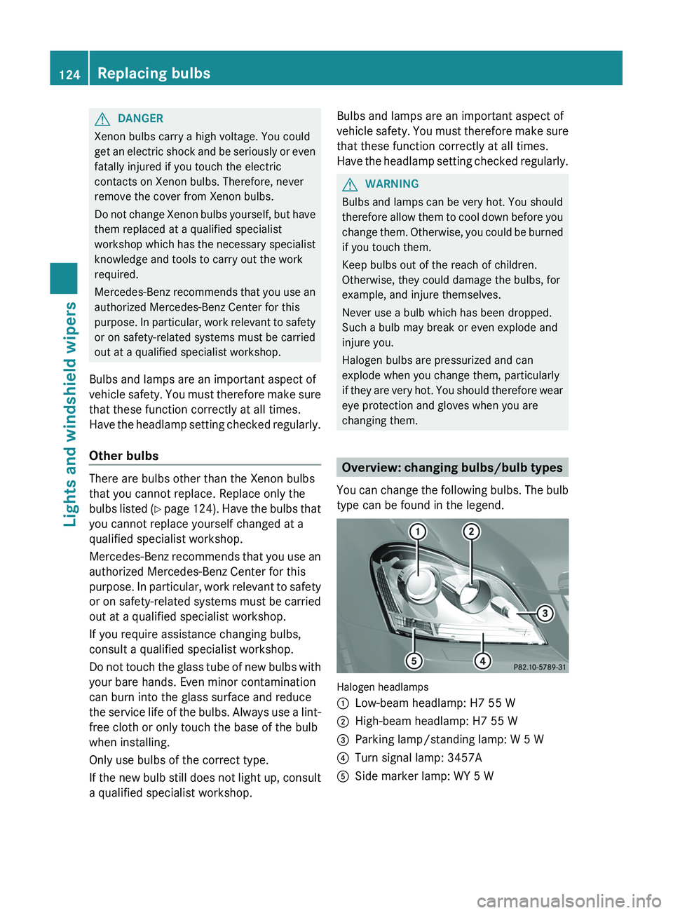 MERCEDES-BENZ GL 2012 Owners Manual GDANGER
Xenon bulbs carry a high voltage. You could
get an electric shock and be seriously or even
fatally injured if you touch the electric
contacts on Xenon bulbs. Therefore, never
remove the cover MERCEDES-BENZ GL 2012 Owners Manual GDANGER
Xenon bulbs carry a high voltage. You could
get an electric shock and be seriously or even
fatally injured if you touch the electric
contacts on Xenon bulbs. Therefore, never
remove the cover