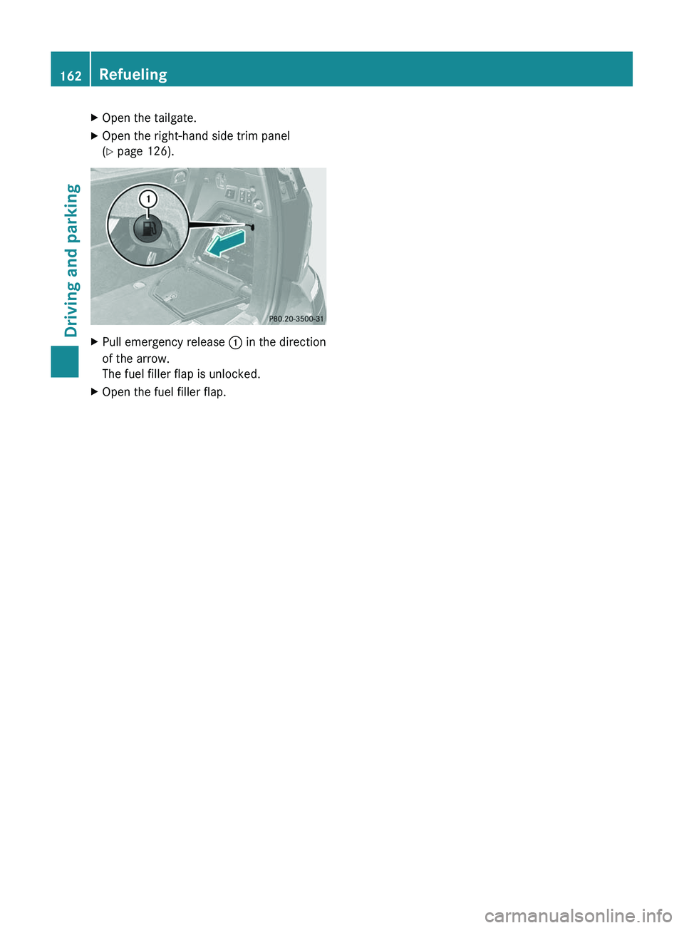 MERCEDES-BENZ GL 2012 Owners Manual XOpen the tailgate.XOpen the right-hand side trim panel
( Y page 126).XPull emergency release : in the direction
of the arrow.
The fuel filler flap is unlocked.XOpen the fuel filler flap.162Refuelin MERCEDES-BENZ GL 2012 Owners Manual XOpen the tailgate.XOpen the right-hand side trim panel
( Y page 126).XPull emergency release : in the direction
of the arrow.
The fuel filler flap is unlocked.XOpen the fuel filler flap.162Refuelin