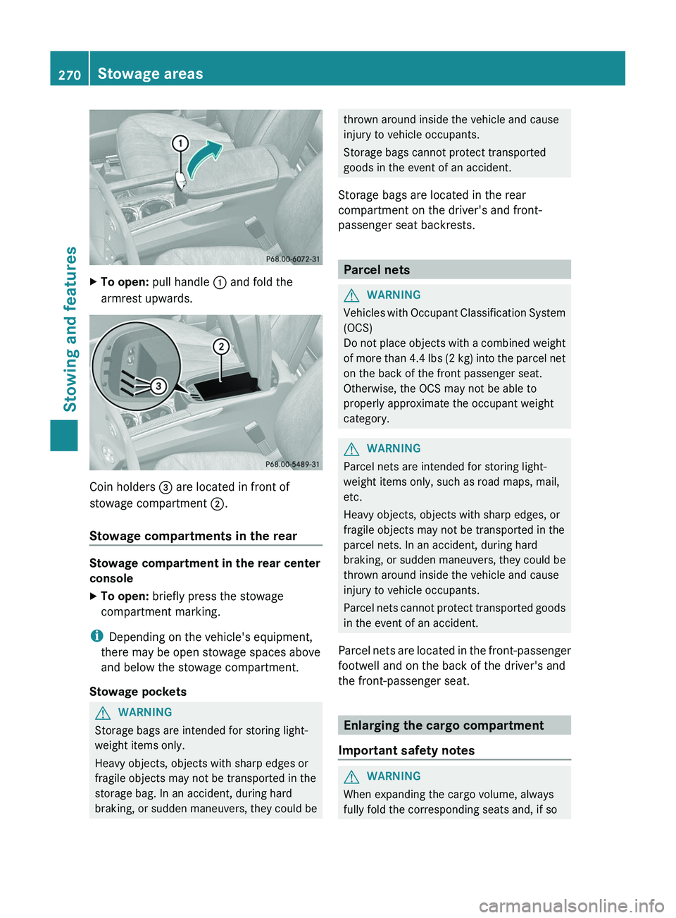 MERCEDES-BENZ GL 2012 Owners Manual XTo open: pull handle : and fold the
armrest upwards.
Coin holders = are located in front of
stowage compartment ;.
Stowage compartments in the rear
Stowage compartment in the rear center
console
X MERCEDES-BENZ GL 2012 Owners Manual XTo open: pull handle : and fold the
armrest upwards.
Coin holders = are located in front of
stowage compartment ;.
Stowage compartments in the rear
Stowage compartment in the rear center
console
X