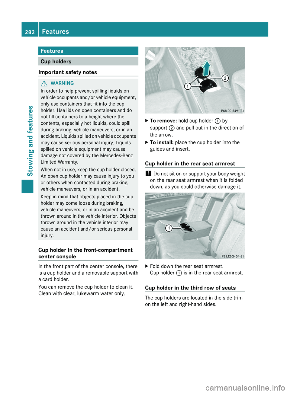 MERCEDES-BENZ GL 2012 Owners Manual Features
Cup holders
Important safety notes
GWARNING
In order to help prevent spilling liquids on
vehicle occupants and/or vehicle equipment,
only use containers that fit into the cup
holder. Use lids MERCEDES-BENZ GL 2012 Owners Manual Features
Cup holders
Important safety notes
GWARNING
In order to help prevent spilling liquids on
vehicle occupants and/or vehicle equipment,
only use containers that fit into the cup
holder. Use lids