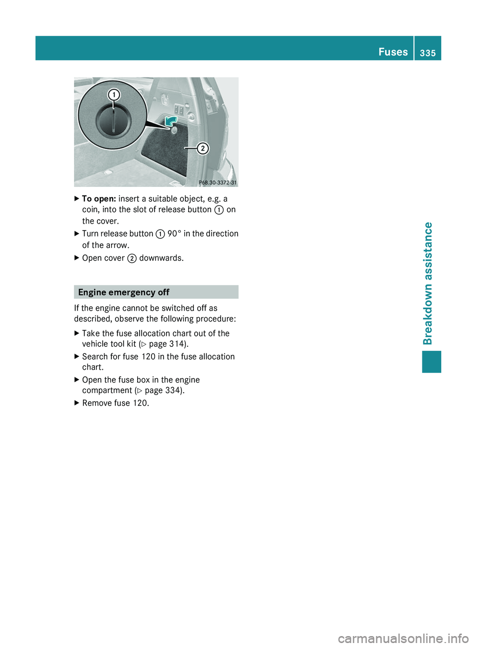 MERCEDES-BENZ GL 2012 Owners Manual XTo open: insert a suitable object, e.g. a
coin, into the slot of release button : on
the cover.XTurn release button : 90 ° in the direction
of the arrow.XOpen cover ; downwards.
Engine emergency MERCEDES-BENZ GL 2012 Owners Manual XTo open: insert a suitable object, e.g. a
coin, into the slot of release button : on
the cover.XTurn release button : 90 ° in the direction
of the arrow.XOpen cover ; downwards.
Engine emergency