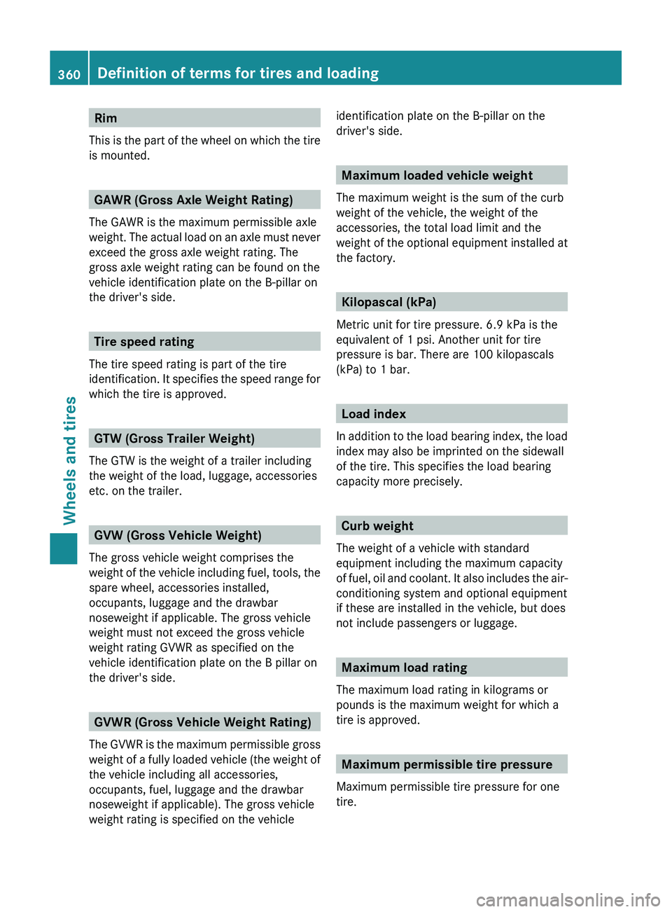 MERCEDES-BENZ GL 2012 Owners Manual Rim
This is the part of the wheel on which the tire
is mounted.
GAWR (Gross Axle Weight Rating)
The GAWR is the maximum permissible axle
weight. The actual load on an axle must never
exceed the gross MERCEDES-BENZ GL 2012 Owners Manual Rim
This is the part of the wheel on which the tire
is mounted.
GAWR (Gross Axle Weight Rating)
The GAWR is the maximum permissible axle
weight. The actual load on an axle must never
exceed the gross