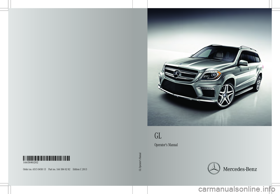 MERCEDES-BENZ GL 2013 Owners Manual GL
Operator's Manual
Order no. 6515 0450 13 Part no. 166 584 02 82 Edition C 2013É1665840282jËÍ
1665840282GL Operator's Manual MERCEDES-BENZ GL 2013 Owners Manual GL
Operator's Manual
Order no. 6515 0450 13 Part no. 166 584 02 82 Edition C 2013É1665840282jËÍ
1665840282GL Operator's Manual