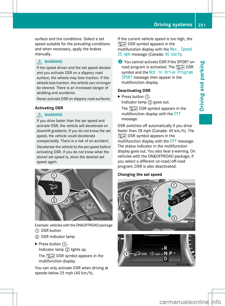 MERCEDES-BENZ GL 2013  Owners Manual surface and tire conditions. Select a set
speed suitable for the prevailing conditions
and when necessary, apply the brakes
manually. G
WARNING
If the speed driven and the set speed deviate
and you ac