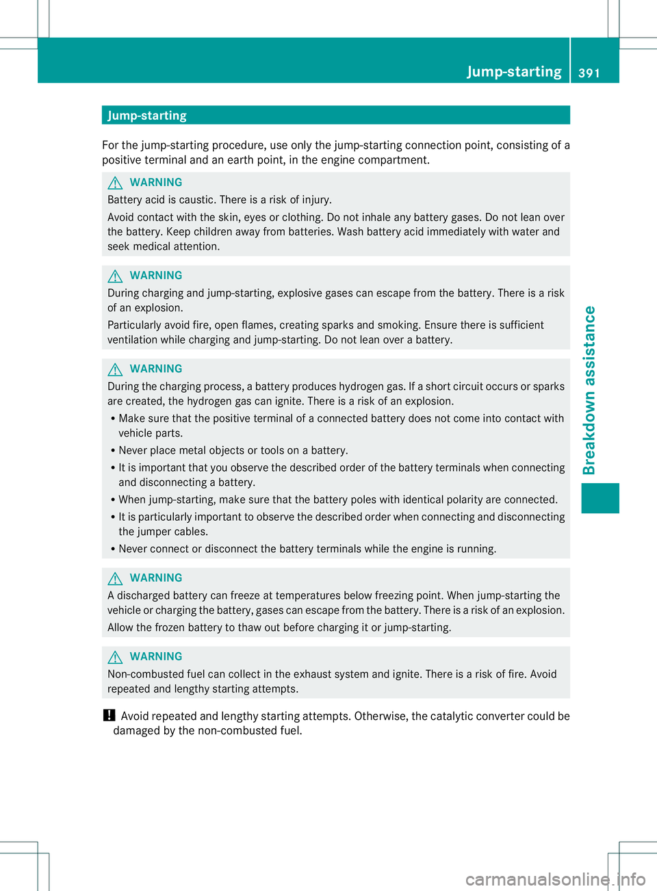 MERCEDES-BENZ GL 2013  Owners Manual Jump-starting
For the jump-starting procedure, use only the jump-starting connection point, consisting of a
positive terminal and an earth point, in the engine compartment. G
WARNING
Battery acid is c