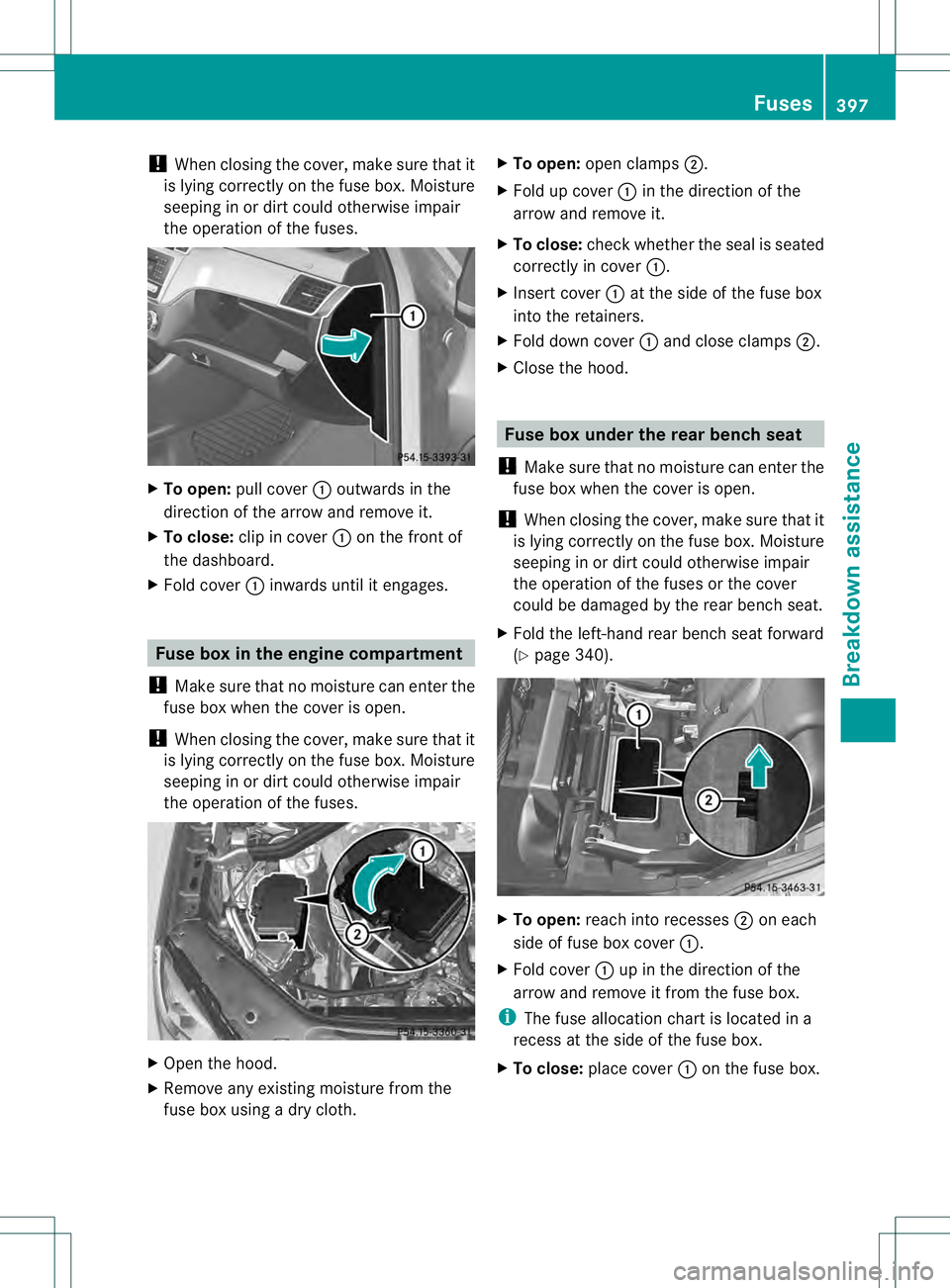 MERCEDES-BENZ GL 2013  Owners Manual !
When closing the cover, make sure that it
is lying correctly on the fuse box. Moisture
seeping in or dirt could otherwise impair
the operation of the fuses. X
To open: pull cover 0002outwards in the