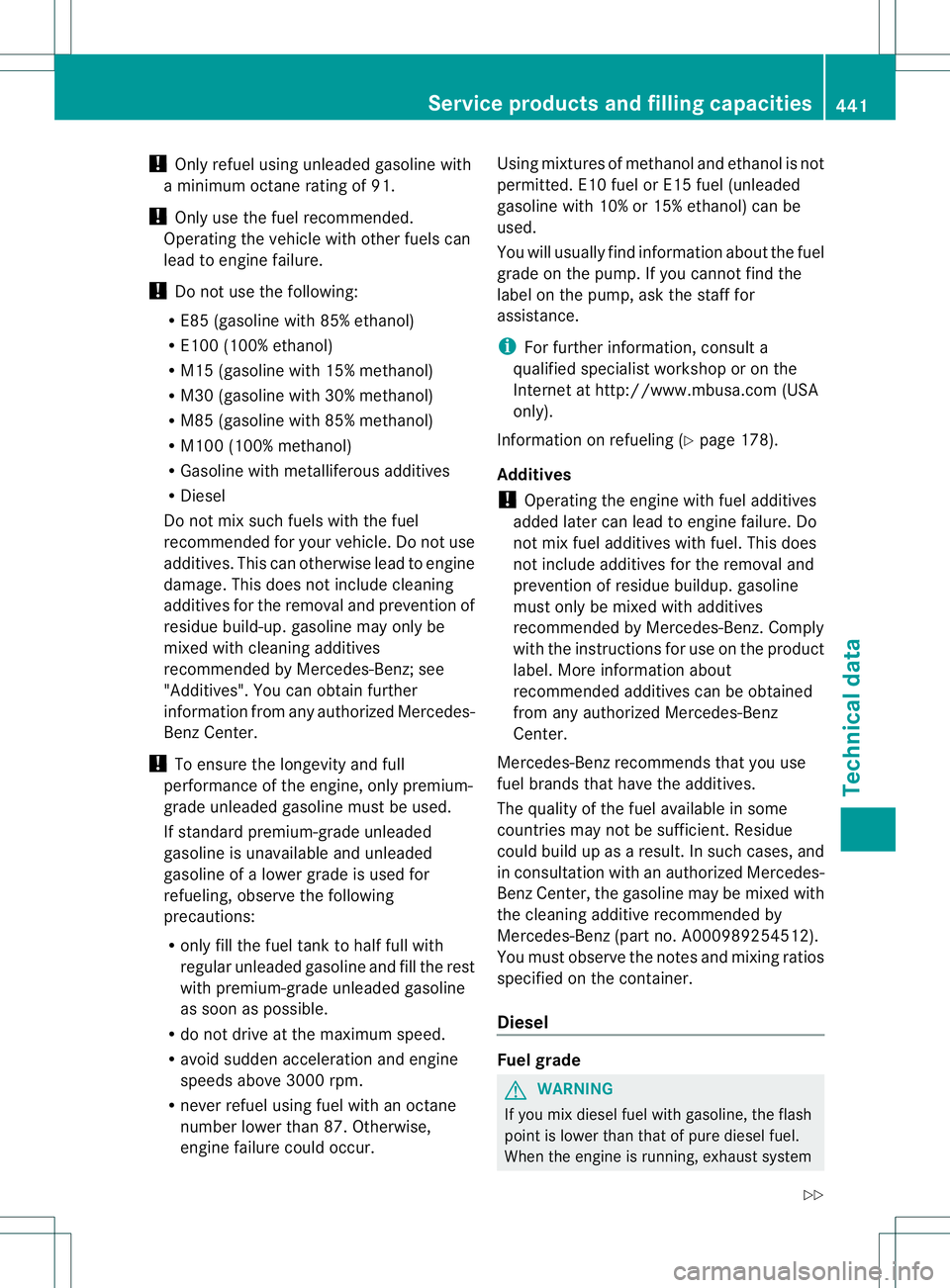 MERCEDES-BENZ GL 2013  Owners Manual !
Only refuel using unleaded gasoline with
a minimum octane rating of 91.
! Only use the fuel recommended.
Operating the vehicle with other fuels can
lead to engine failure.
! Do not use the following