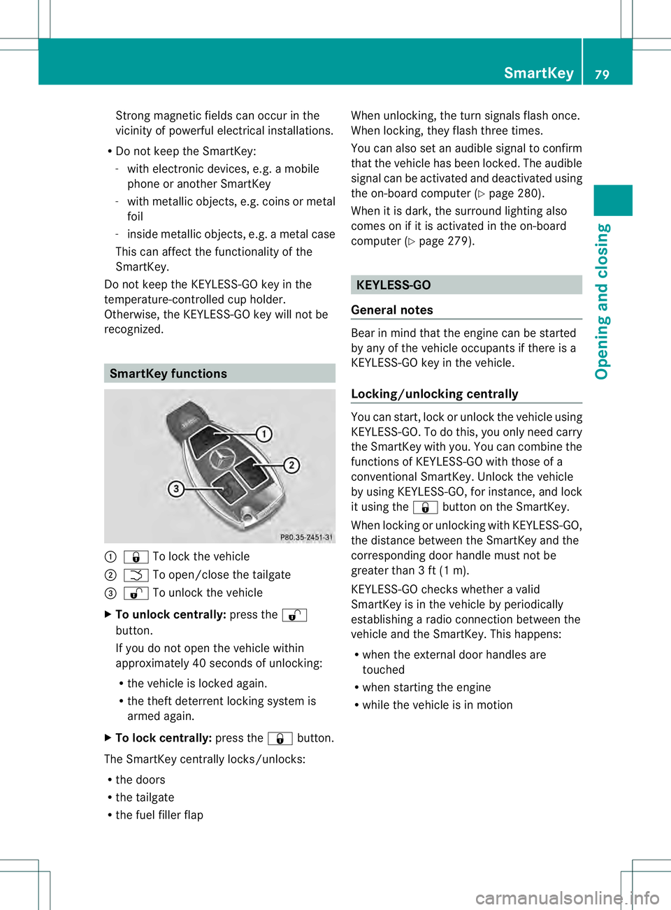 MERCEDES-BENZ GL 2013  Owners Manual Strong magnetic fields can occur in the
vicinity of powerful electrical installations.
R Do not keep the SmartKey:
- with electronic devices, e.g. a mobile
phone or another SmartKey
- with metallic ob
