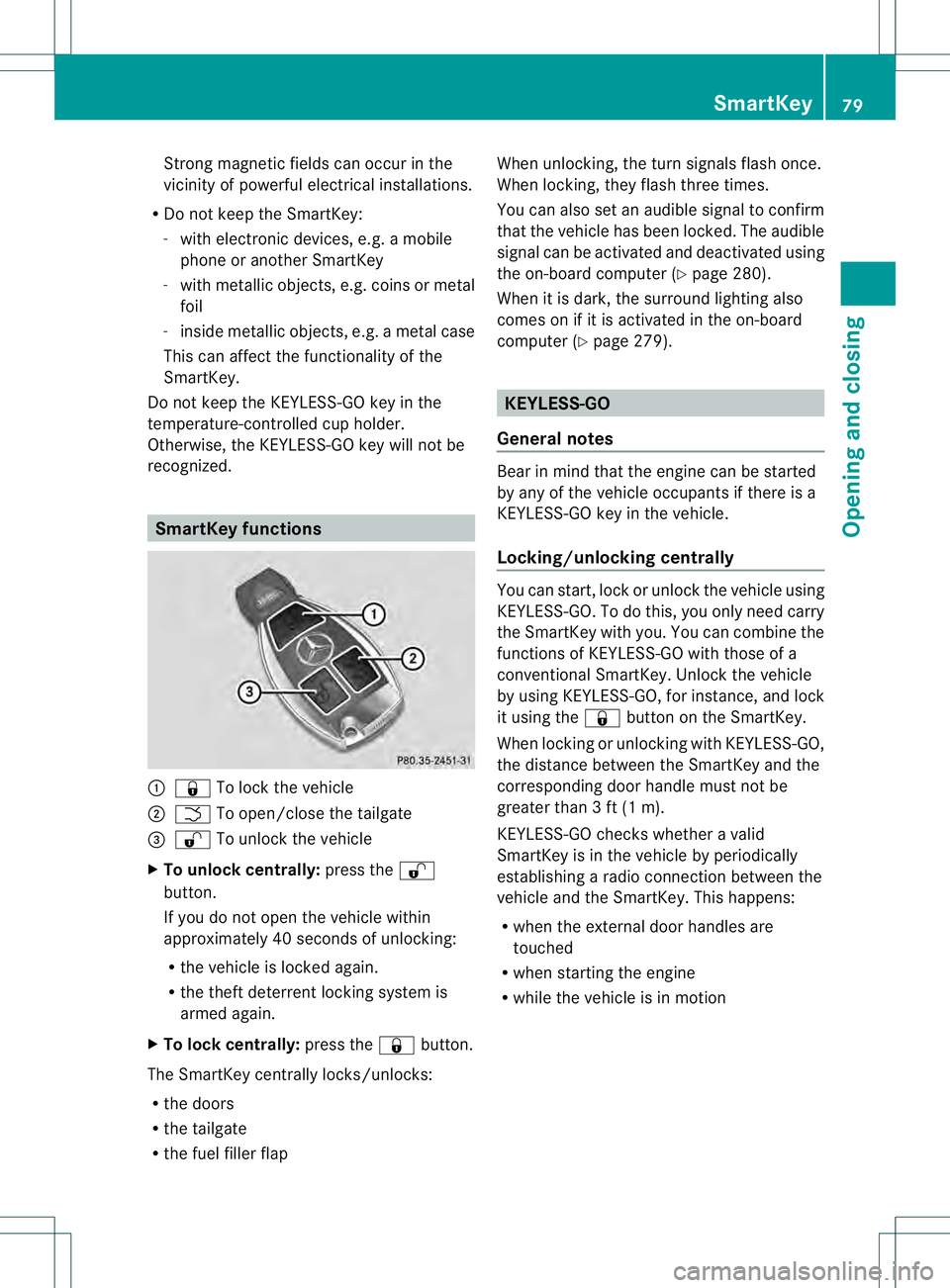 MERCEDES-BENZ GL 2013 Manual Online Strong magnetic fields can occur in the
vicinity of powerful electrical installations.
R Do not keep the SmartKey:
- with electronic devices, e.g. a mobile
phone or another SmartKey
- with metallic ob