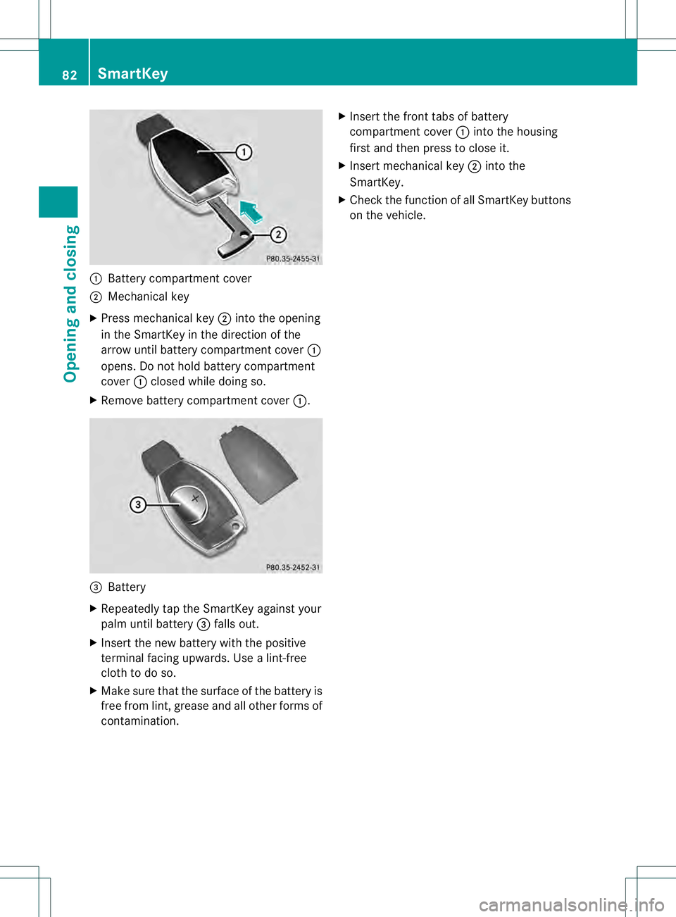MERCEDES-BENZ GL 2013 Manual Online 0002
Battery compartment cover
0003 Mechanical key
X Press mechanical key 0003into the opening
in the SmartKey in the direction of the
arrow until battery compartment cover 0002
opens. Do not hold bat