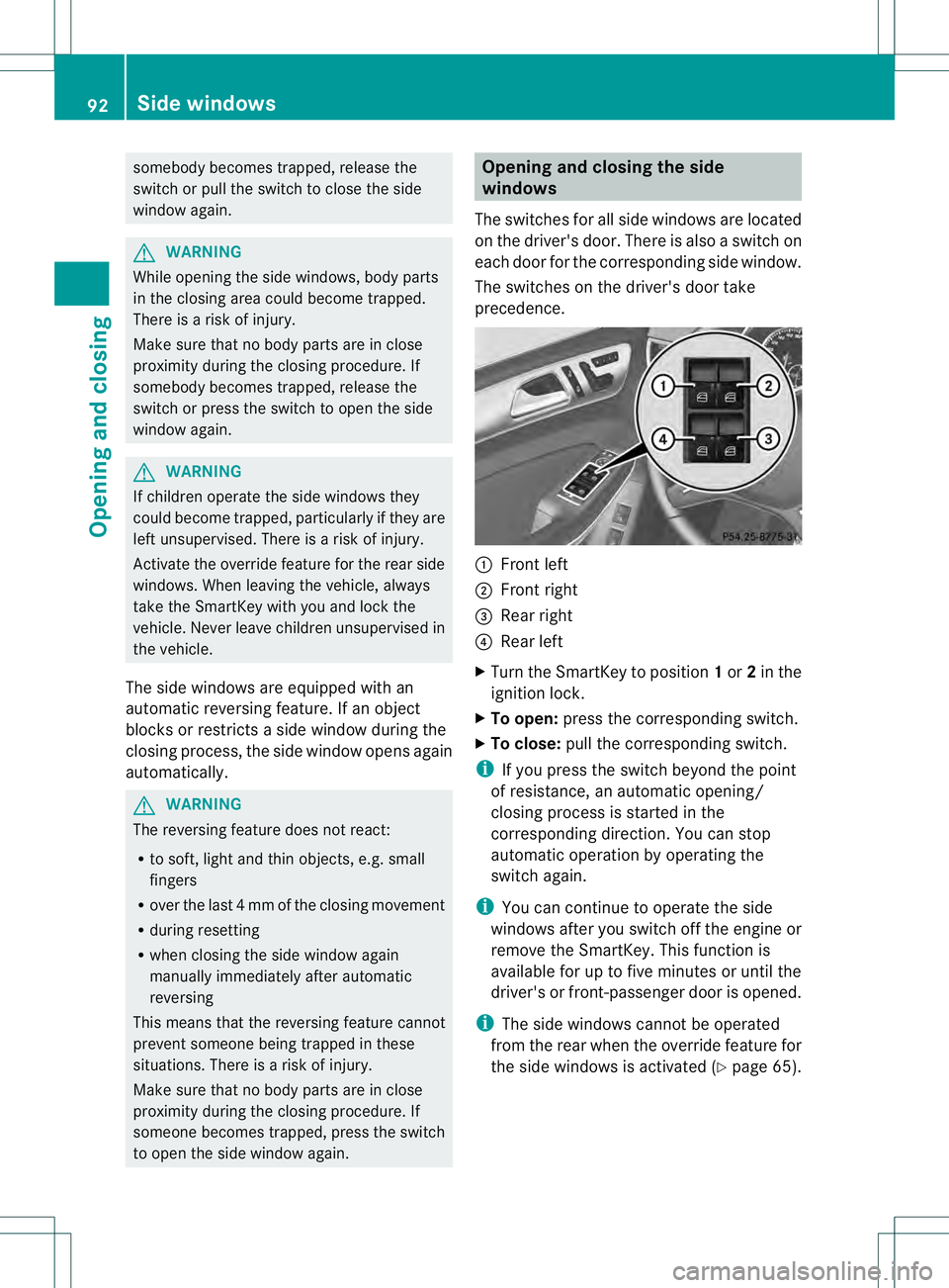 MERCEDES-BENZ GL 2013  Owners Manual somebody becomes trapped, release the
switch or pull the switch to close the side
window again.
G
WARNING
While opening the side windows, body parts
in the closing area could become trapped.
There is 