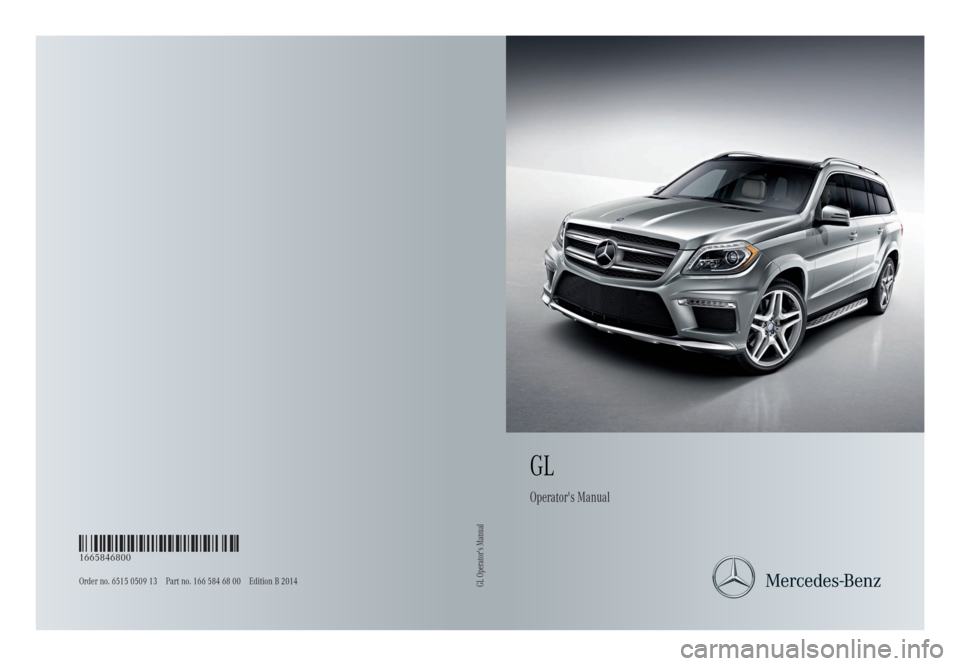 MERCEDES-BENZ GL 2014 Owners Manual GL
Operator's Manual
Order no. 6515 0509 13 Part no. 166 584 68 00 Edition B 2014
É1665846800hËÍ1665846800
GL Operator's Manual MERCEDES-BENZ GL 2014 Owners Manual GL
Operator's Manual
Order no. 6515 0509 13 Part no. 166 584 68 00 Edition B 2014
É1665846800hËÍ1665846800
GL Operator's Manual