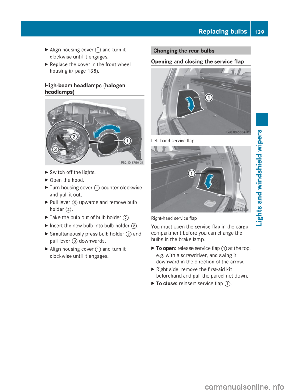 MERCEDES-BENZ GL 2014  Owners Manual XAlign housing cover�Cand turn it
clockwise until it engages.
XReplace the cover in the front wheel
housing (Ypage 138).
High-beam headlamps (halogen
headlamps)
XSwitch off the lights.
XOpen the hood.