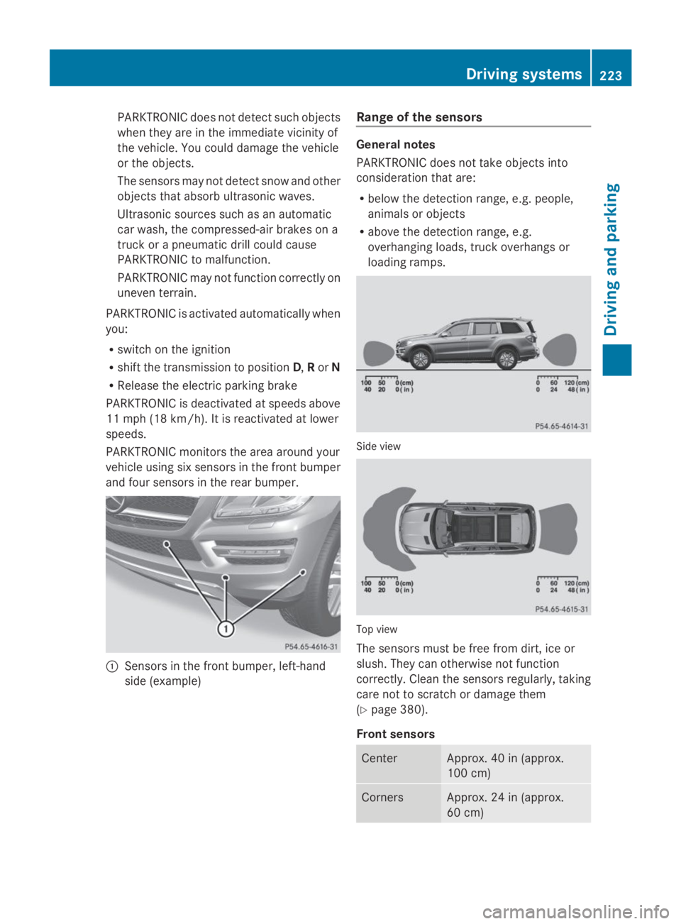 MERCEDES-BENZ GL 2014  Owners Manual PARKTRONIC does not detect such objects
when they are in the immediate vicinity of
the vehicle. You could damage the vehicle
or the objects.
The sensors may not detect snow and other
objects that abso