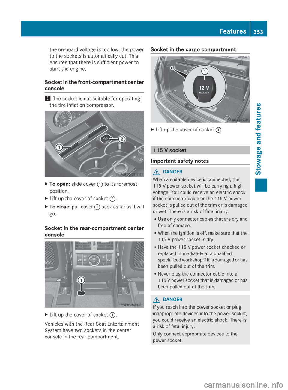 MERCEDES-BENZ GL 2014  Owners Manual the on-board voltage is too low, the power
to the sockets is automatically cut. This
ensures that there is sufficient power to
start the engine.
Socket in the front-compartment center
console
!The soc