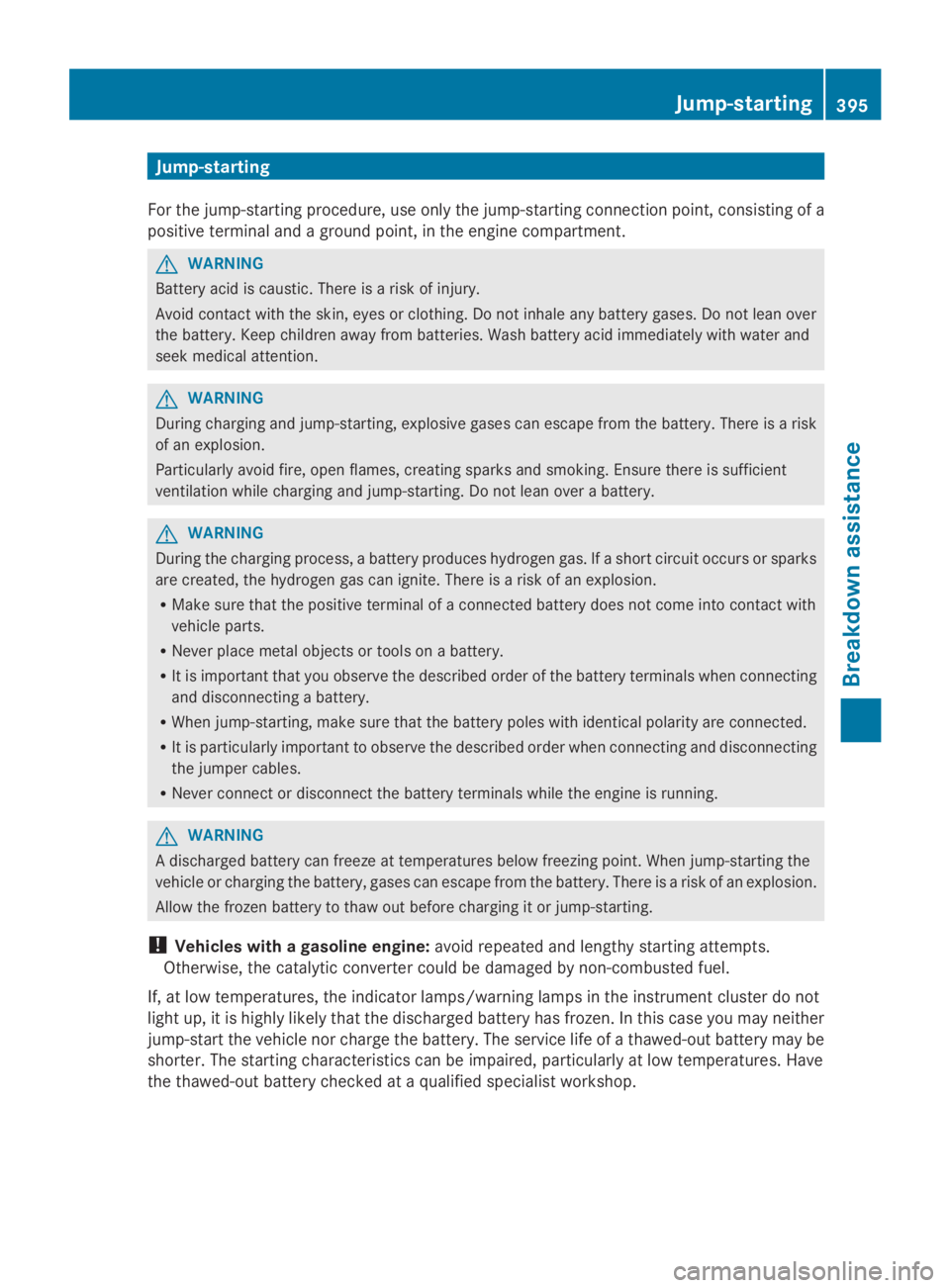 MERCEDES-BENZ GL 2014  Owners Manual Jump-starting
For the jump-starting procedure, use only the jump-starting connection point, consisting of a
positive terminal and a ground point, in the engine compartment.
GWARNING
Battery acid is ca