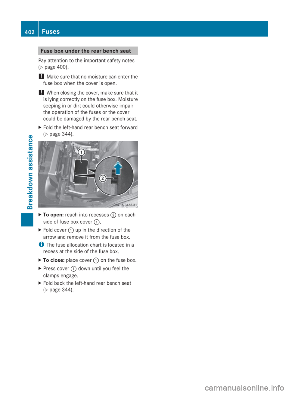MERCEDES-BENZ GL 2014  Owners Manual Fuse box under the rear bench seat
Pay attention to the important safety notes
(Ypage 400).
!Make sure that no moisture can enter the
fuse box when the cover is open.
!When closing the cover, make sur