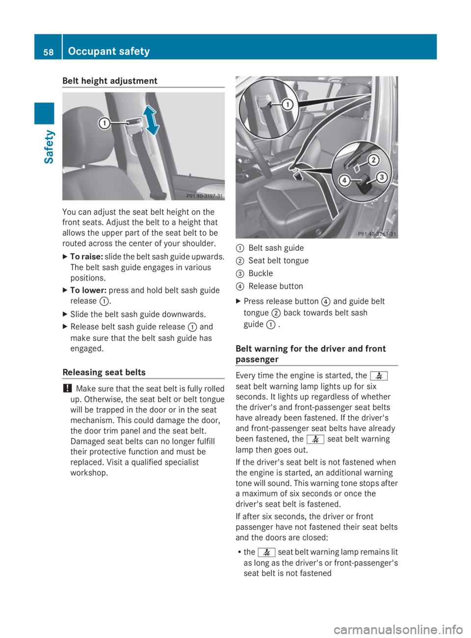 MERCEDES-BENZ GL 2014 Workshop Manual Belt height adjustment
You can adjust the seat belt height on the
front seats. Adjust the belt to a height that
allows the upper part of the seat belt to be
routed across the center of your shoulder.
