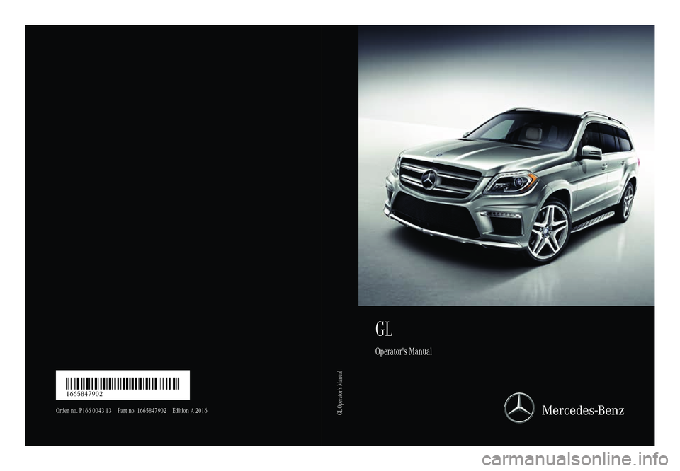 MERCEDES-BENZ GL 2016 Owners Manual GL Operator's Manual
Order no. P166 0043 13 Part no. 166584790 2E dition A 2016
É166 58 47902$ËÍ 1665847902
GL Operator's Manual MERCEDES-BENZ GL 2016 Owners Manual GL Operator's Manual
Order no. P166 0043 13 Part no. 166584790 2E dition A 2016
É166 58 47902$ËÍ 1665847902
GL Operator's Manual