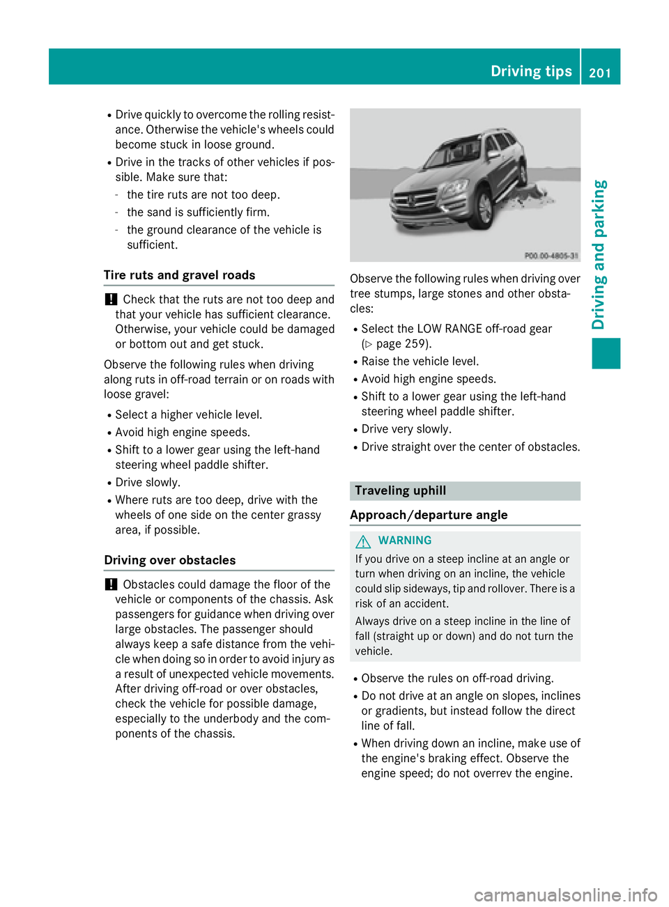 MERCEDES-BENZ GL 2016  Owners Manual R
Drive quickly to overcome the rolling resist-
ance. Otherwise the vehicle's wheels could
become stuck in loose ground. R
Drive in the tracks of other vehicles if pos-
sible. Make sure that: -
th