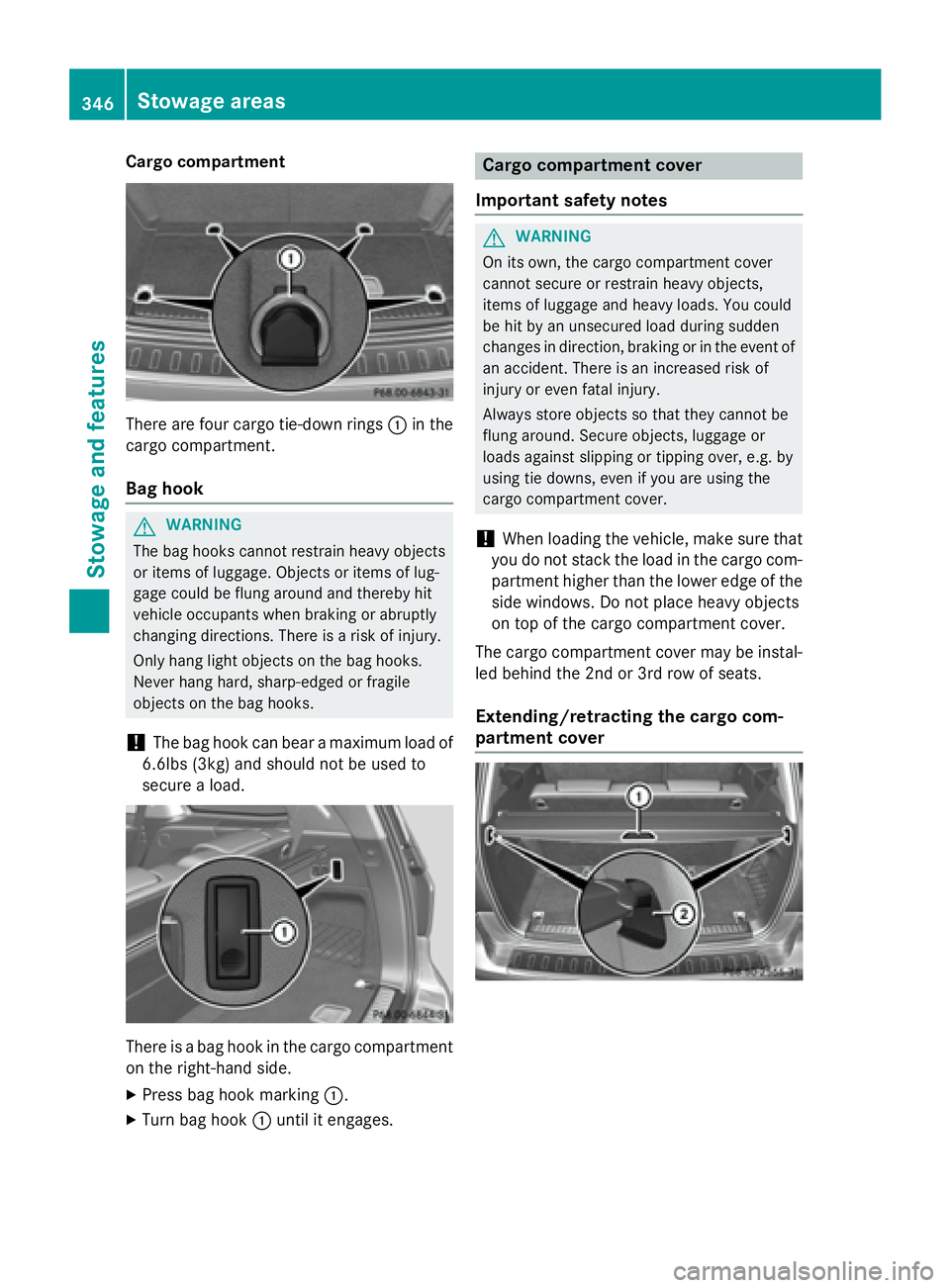 MERCEDES-BENZ GL 2016  Owners Manual Cargo compartment
There are four cargo tie-down rings �C in the
cargo compartment.
Bag hook
G WARNING
The bag hooks cannot restrain heavy objects
or items of luggage. Objects or items of lug-
gage cou