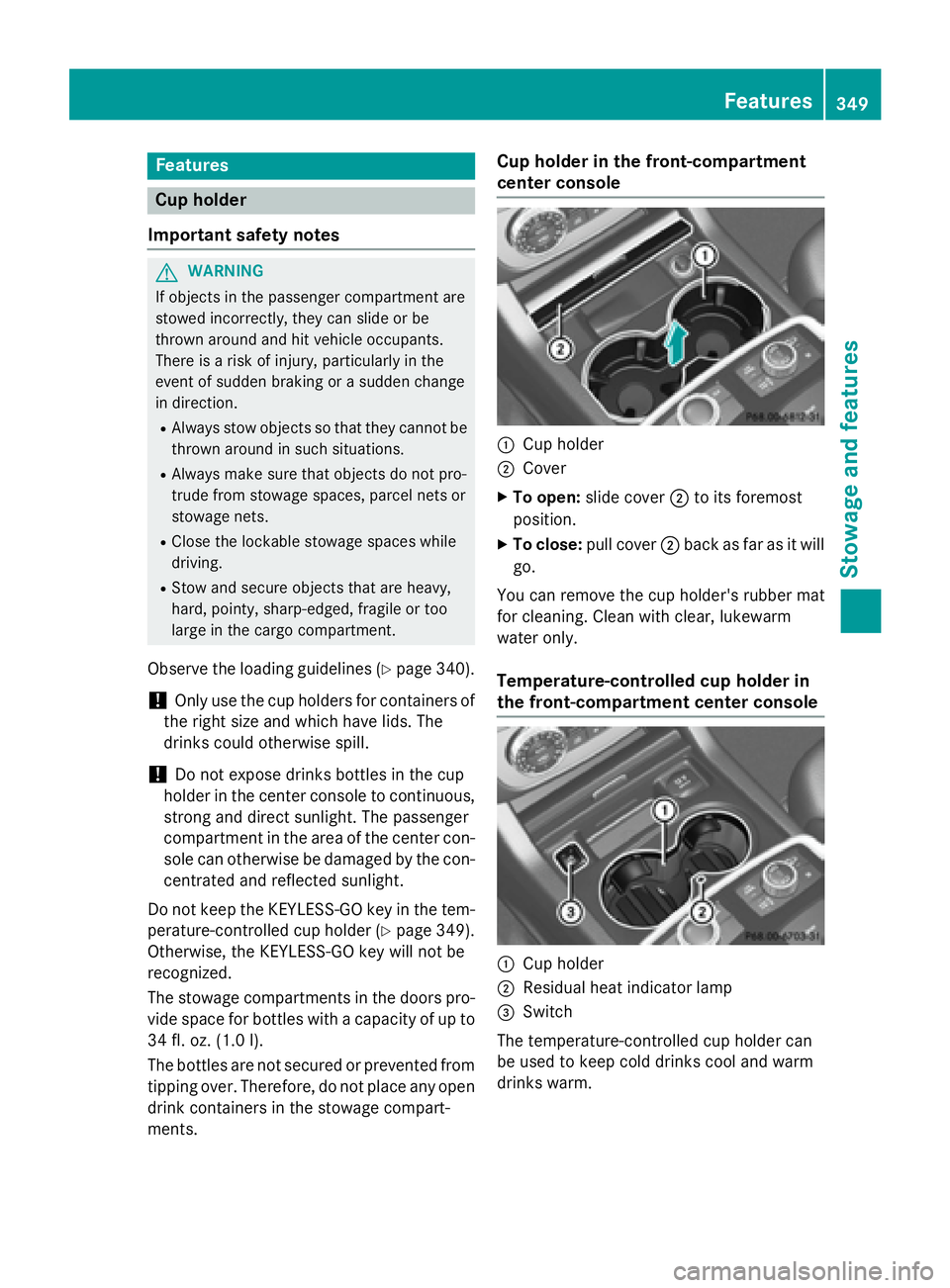 MERCEDES-BENZ GL 2016  Owners Manual Features
Cup holder
Important safety notes
G WARNIN G
If object s in th e passenger compartmen t are
stowed incorrectly, they can slide or be
thrown aroun d and hit vehicl e occupants.
Ther e is a ris