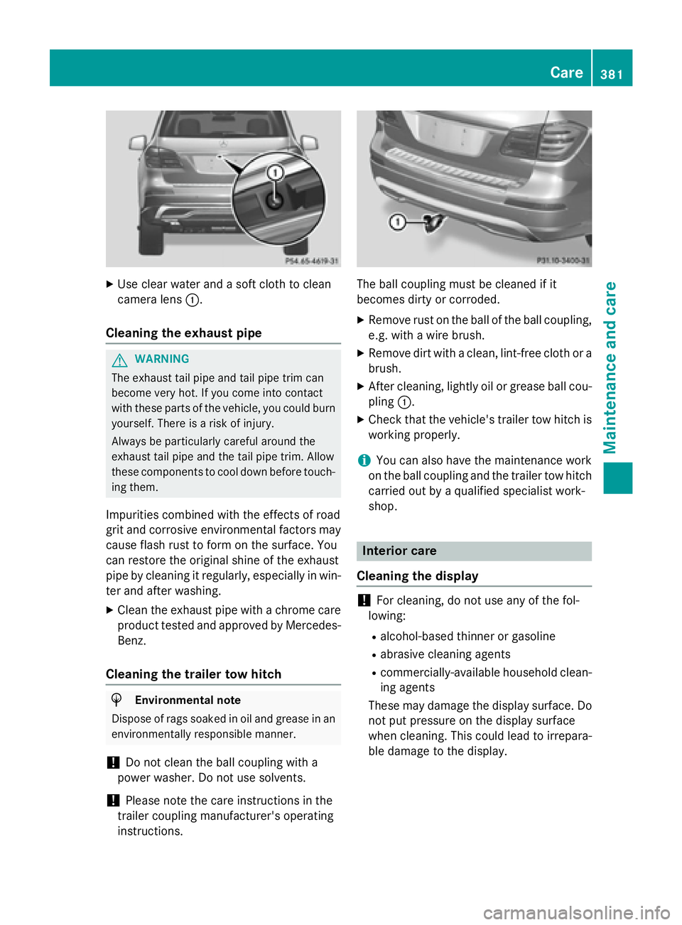 MERCEDES-BENZ GL 2016  Owners Manual X
Use clear water and a soft cloth to clean
camera lens �C .
Cleaning the exhaust pipe
G WARNING
The exhaust tail pipe and tail pipe trim can
become very hot. If you come into contact
with these parts