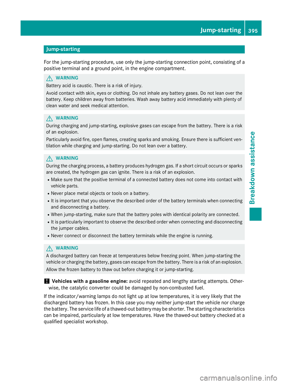 MERCEDES-BENZ GL 2016  Owners Manual Jump-starting For the jump-starting procedure, use only the jump-starting connection point, consisting of a
positive terminal and a ground point, in the engine compartment.
G WARNING
Battery acid is c