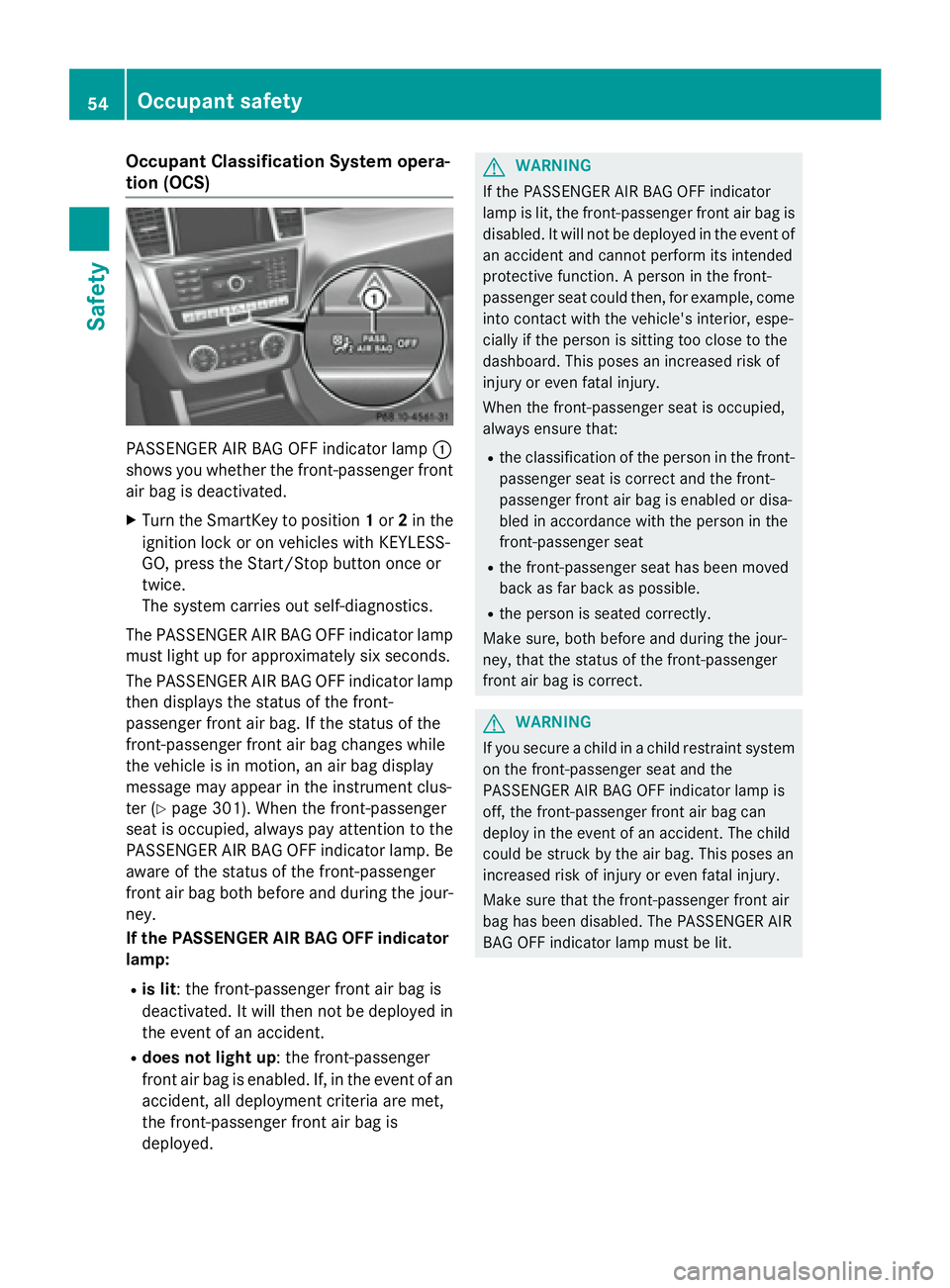 MERCEDES-BENZ GL 2016 Workshop Manual Occupant Classification System opera-
tion (OCS)
PASSENGER AIR BAG OFF indicator lamp �C
shows you whether the front-passenger front
air bag is deactivated. X
Turn the SmartKey to position 1 or 2 in t