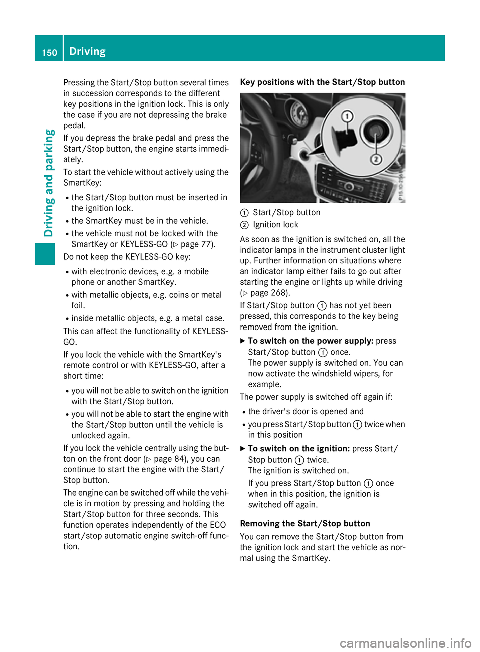 MERCEDES-BENZ GLA 2016 Owners Manual Pressing the Start/Stop button several times
in succession corresponds to the different
key positions in the ignition lock. This is only
the case if you are not depressing the brake
pedal.
If you depr MERCEDES-BENZ GLA 2016 Owners Manual Pressing the Start/Stop button several times
in succession corresponds to the different
key positions in the ignition lock. This is only
the case if you are not depressing the brake
pedal.
If you depr