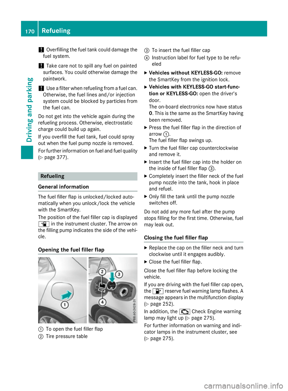 MERCEDES-BENZ GLA 2016  Owners Manual ! Overfilling the fuel tank could damage the
fuel system.
! Take care not to spill any fuel on painted
surfaces. You could otherwise damage the
paintwork.
! Use a filter when refueling from a fuel can