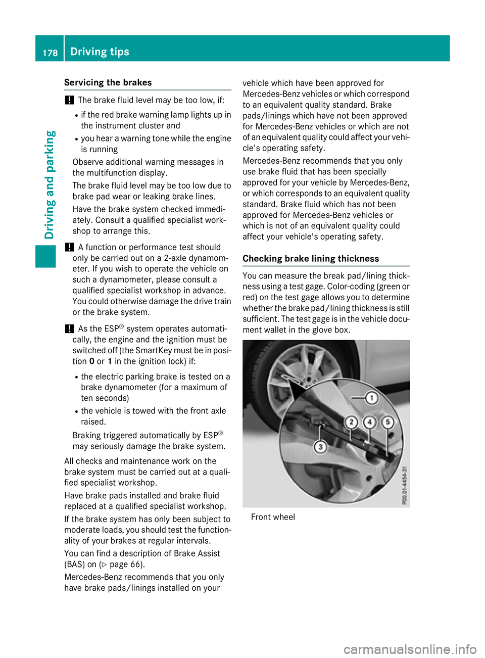 MERCEDES-BENZ GLA 2016  Owners Manual Servicing the brakes
! The brake fluid level may be too low, if: R
if the red brake warning lamp lights up in
the instrument cluster and R
you hear a warning tone while the engine
is running
Observe a